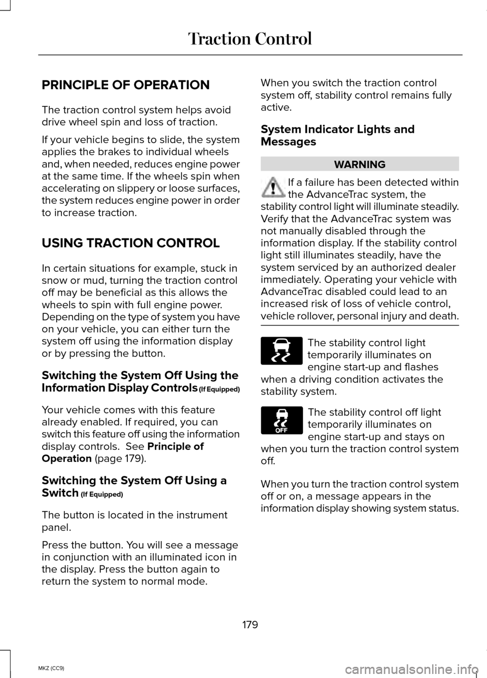 LINCOLN MKZ HYBRID 2014 User Guide PRINCIPLE OF OPERATION
The traction control system helps avoid
drive wheel spin and loss of traction.
If your vehicle begins to slide, the system
applies the brakes to individual wheels
and, when need LINCOLN MKZ HYBRID 2014 User Guide PRINCIPLE OF OPERATION
The traction control system helps avoid
drive wheel spin and loss of traction.
If your vehicle begins to slide, the system
applies the brakes to individual wheels
and, when need