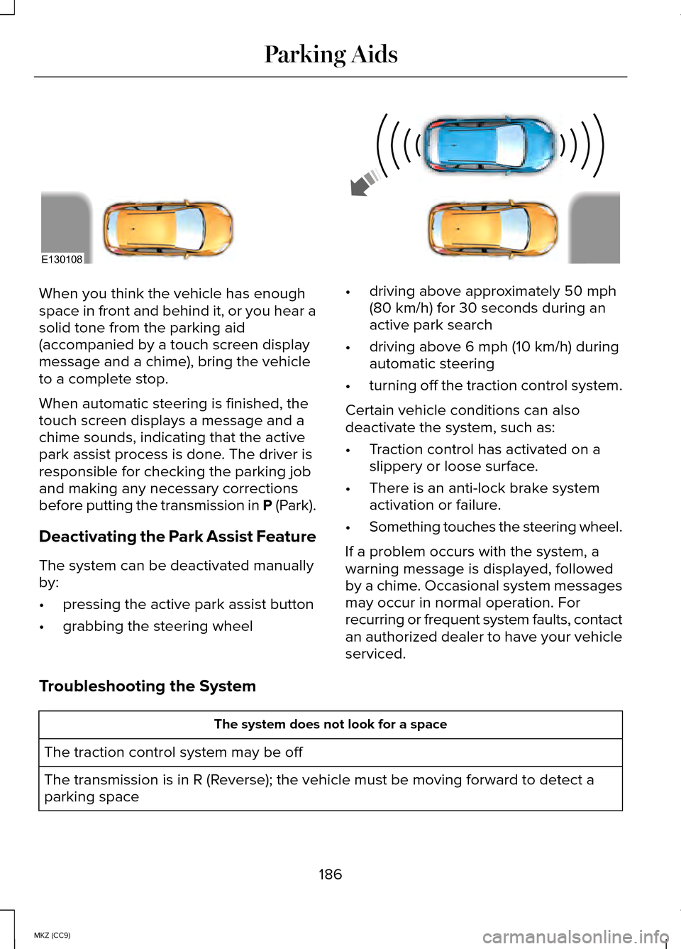 LINCOLN MKZ HYBRID 2014 User Guide When you think the vehicle has enough
space in front and behind it, or you hear a
solid tone from the parking aid
(accompanied by a touch screen display
message and a chime), bring the vehicle
to a co