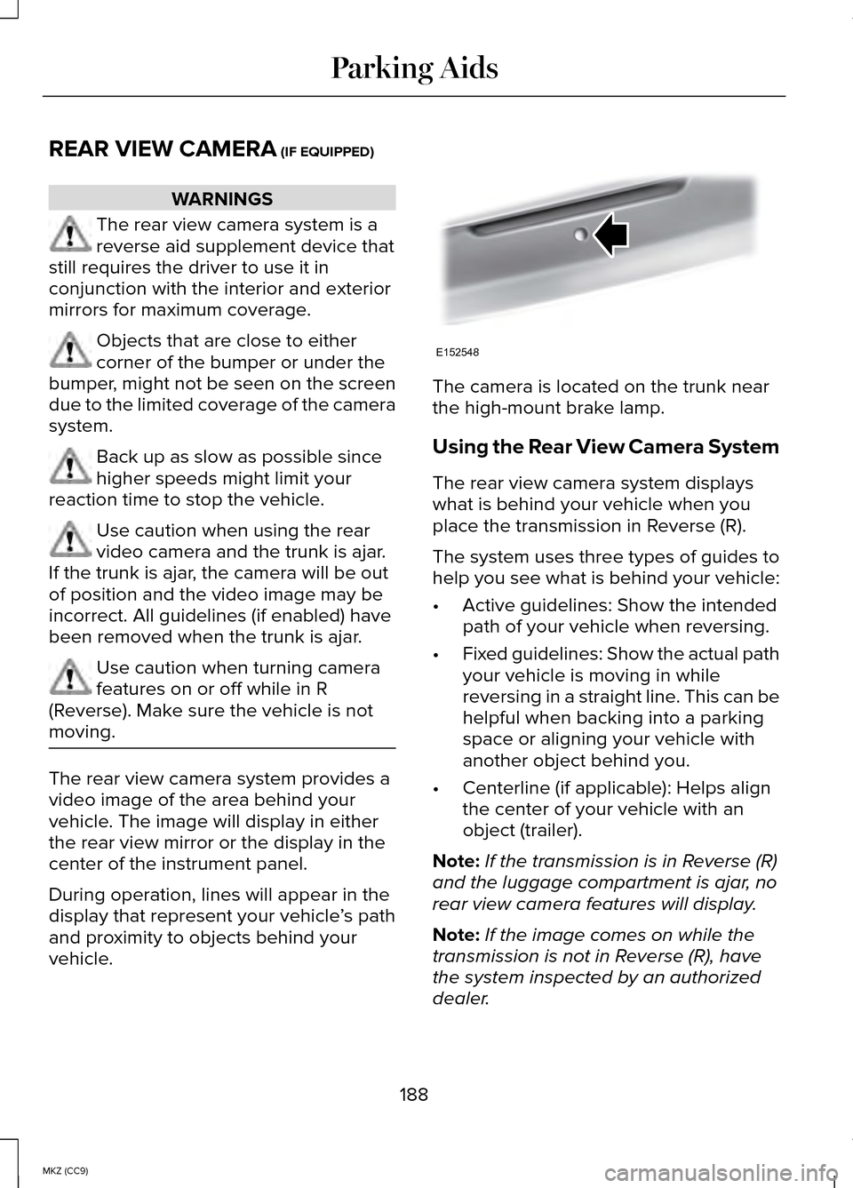 LINCOLN MKZ HYBRID 2014 Manual PDF REAR VIEW CAMERA (IF EQUIPPED)
WARNINGS
The rear view camera system is a
reverse aid supplement device that
still requires the driver to use it in
conjunction with the interior and exterior
mirrors fo