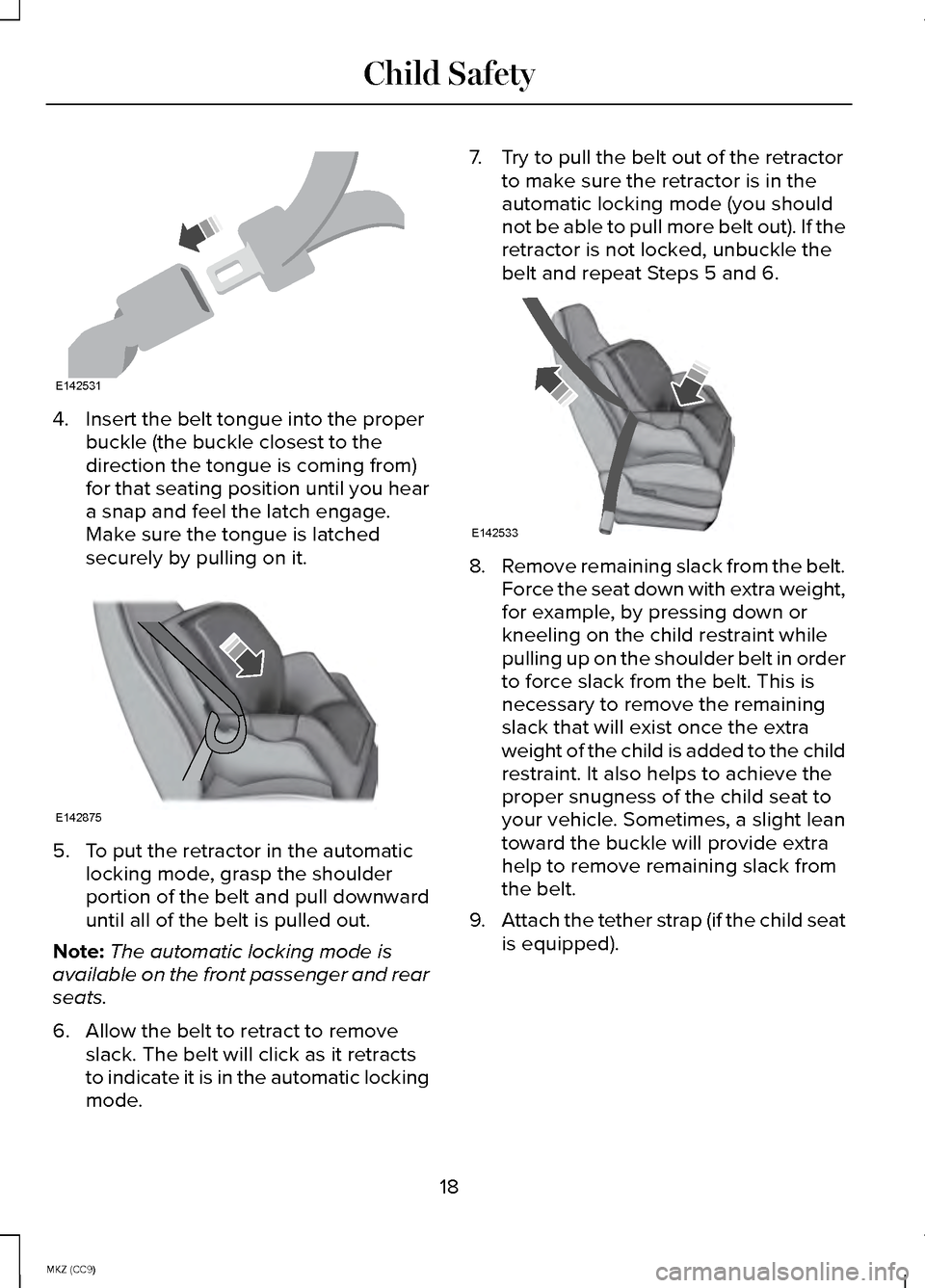 LINCOLN MKZ HYBRID 2014  Owners Manual 4. Insert the belt tongue into the proper
buckle (the buckle closest to the
direction the tongue is coming from)
for that seating position until you hear
a snap and feel the latch engage.
Make sure th