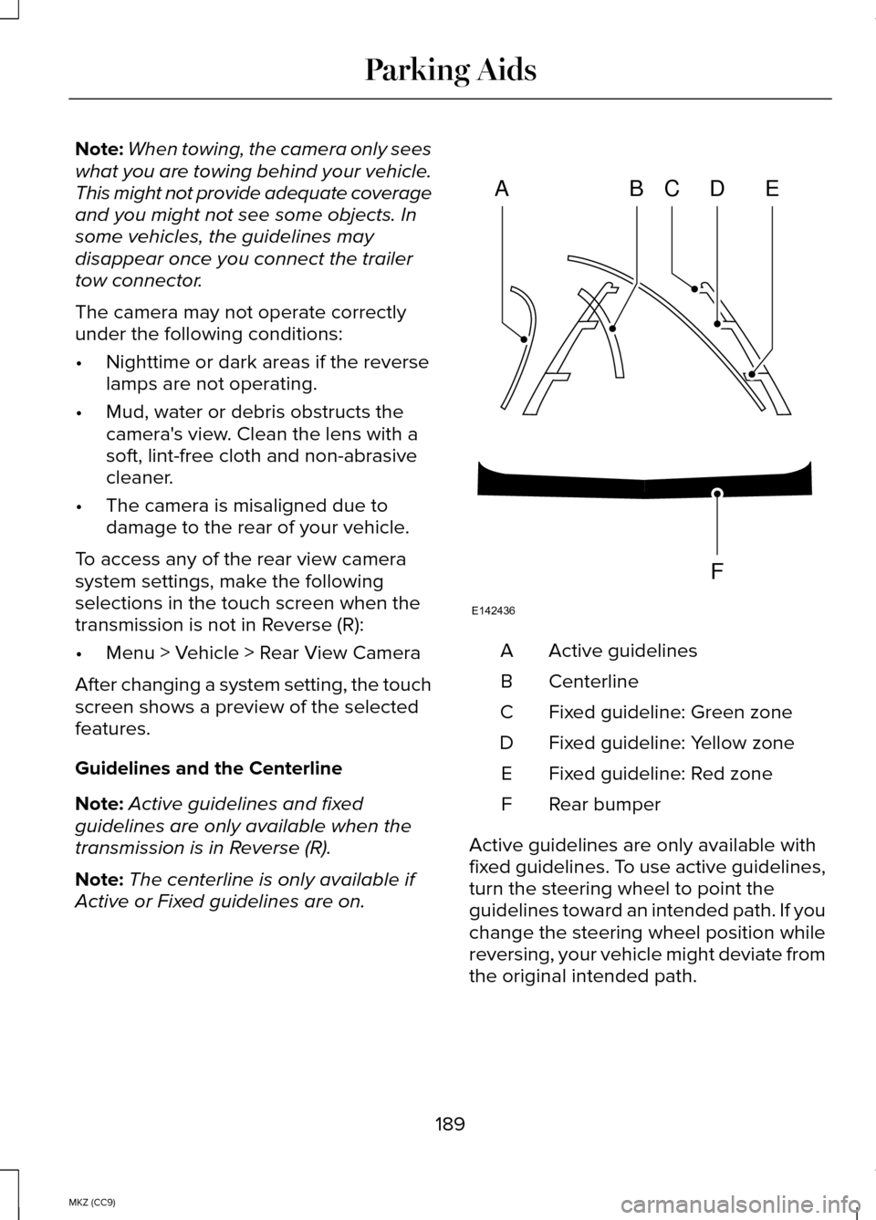 LINCOLN MKZ HYBRID 2014 Owners Manual Note:
When towing, the camera only sees
what you are towing behind your vehicle.
This might not provide adequate coverage
and you might not see some objects. In
some vehicles, the guidelines may
disap LINCOLN MKZ HYBRID 2014 Owners Manual Note:
When towing, the camera only sees
what you are towing behind your vehicle.
This might not provide adequate coverage
and you might not see some objects. In
some vehicles, the guidelines may
disap