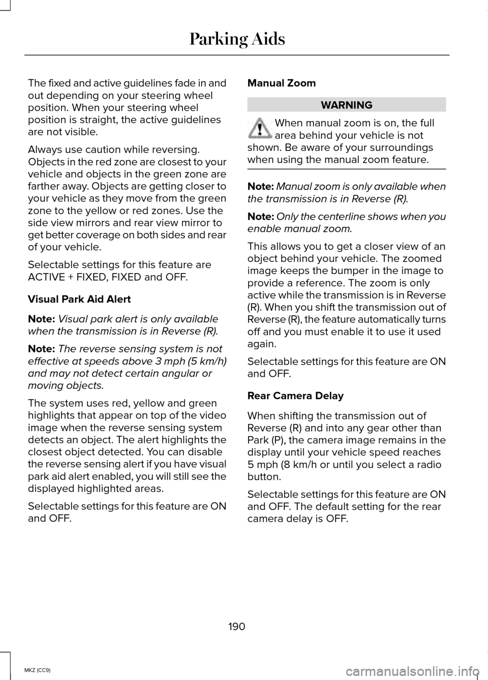 LINCOLN MKZ HYBRID 2014 Manual PDF The fixed and active guidelines fade in and
out depending on your steering wheel
position. When your steering wheel
position is straight, the active guidelines
are not visible.
Always use caution whil
