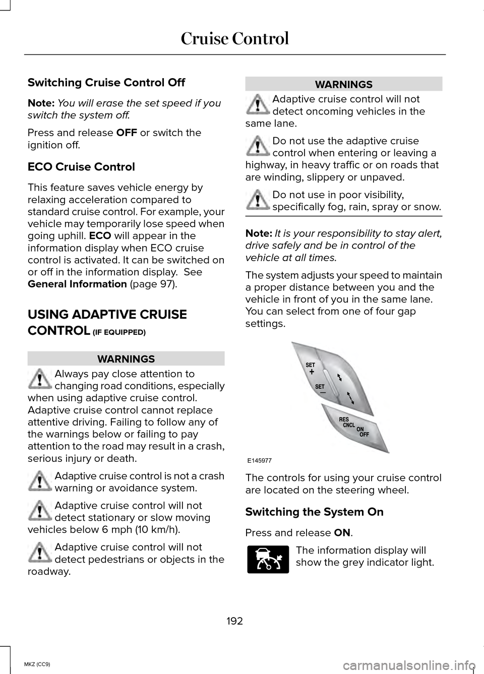 LINCOLN MKZ HYBRID 2014 Manual PDF Switching Cruise Control Off
Note:
You will erase the set speed if you
switch the system off.
Press and release OFF or switch the
ignition off.
ECO Cruise Control
This feature saves vehicle energy by
