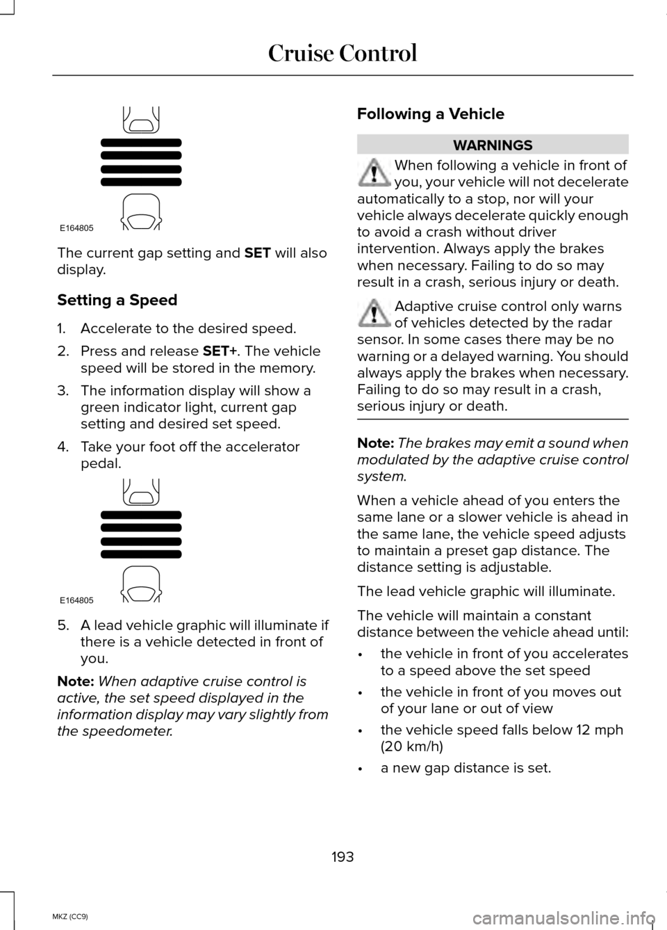 LINCOLN MKZ HYBRID 2014 Manual PDF The current gap setting and SET will also
display.
Setting a Speed
1. Accelerate to the desired speed.
2. Press and release 
SET+. The vehicle
speed will be stored in the memory.
3. The information di