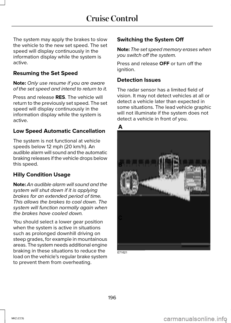 LINCOLN MKZ HYBRID 2014  Owners Manual The system may apply the brakes to slow
the vehicle to the new set speed. The set
speed will display continuously in the
information display while the system is
active.
Resuming the Set Speed
Note:
On