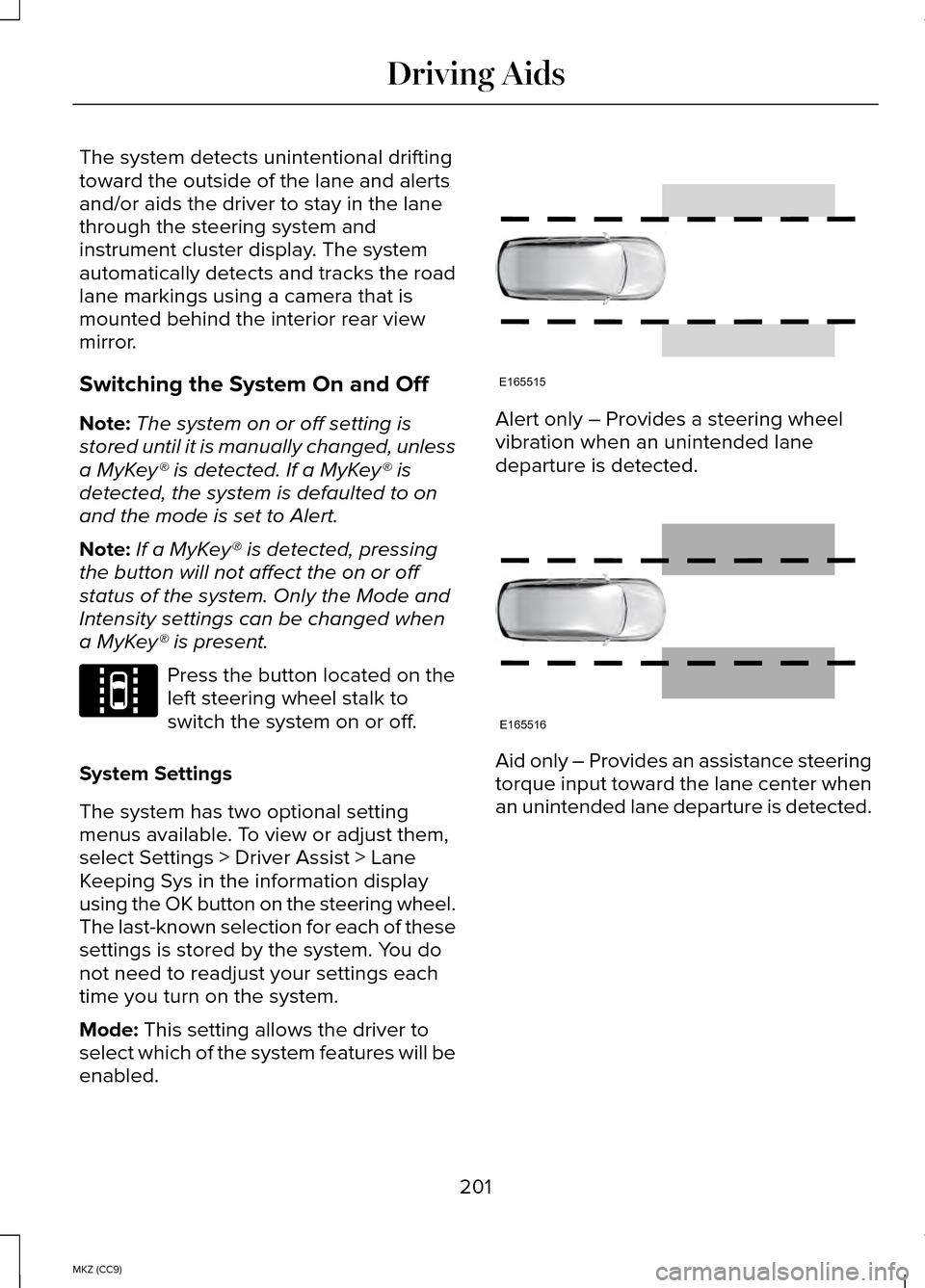 LINCOLN MKZ HYBRID 2014  Owners Manual The system detects unintentional drifting
toward the outside of the lane and alerts
and/or aids the driver to stay in the lane
through the steering system and
instrument cluster display. The system
au