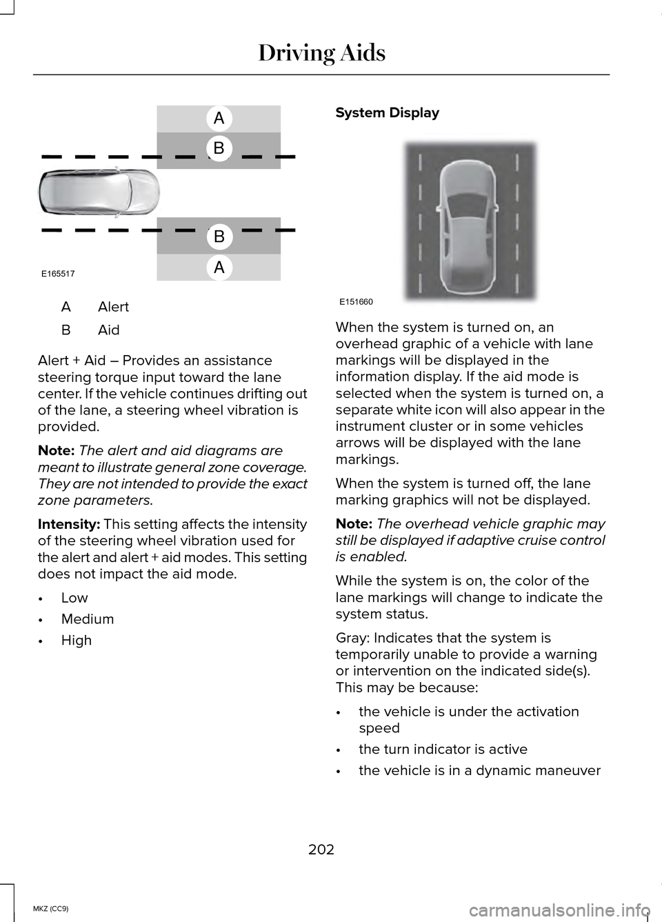 LINCOLN MKZ HYBRID 2014 Manual Online AlertA
AidB
Alert + Aid – Provides an assistance
steering torque input toward the lane
center. If the vehicle continues drifting out
of the lane, a steering wheel vibration is
provided.
Note: The al LINCOLN MKZ HYBRID 2014 Manual Online AlertA
AidB
Alert + Aid – Provides an assistance
steering torque input toward the lane
center. If the vehicle continues drifting out
of the lane, a steering wheel vibration is
provided.
Note: The al