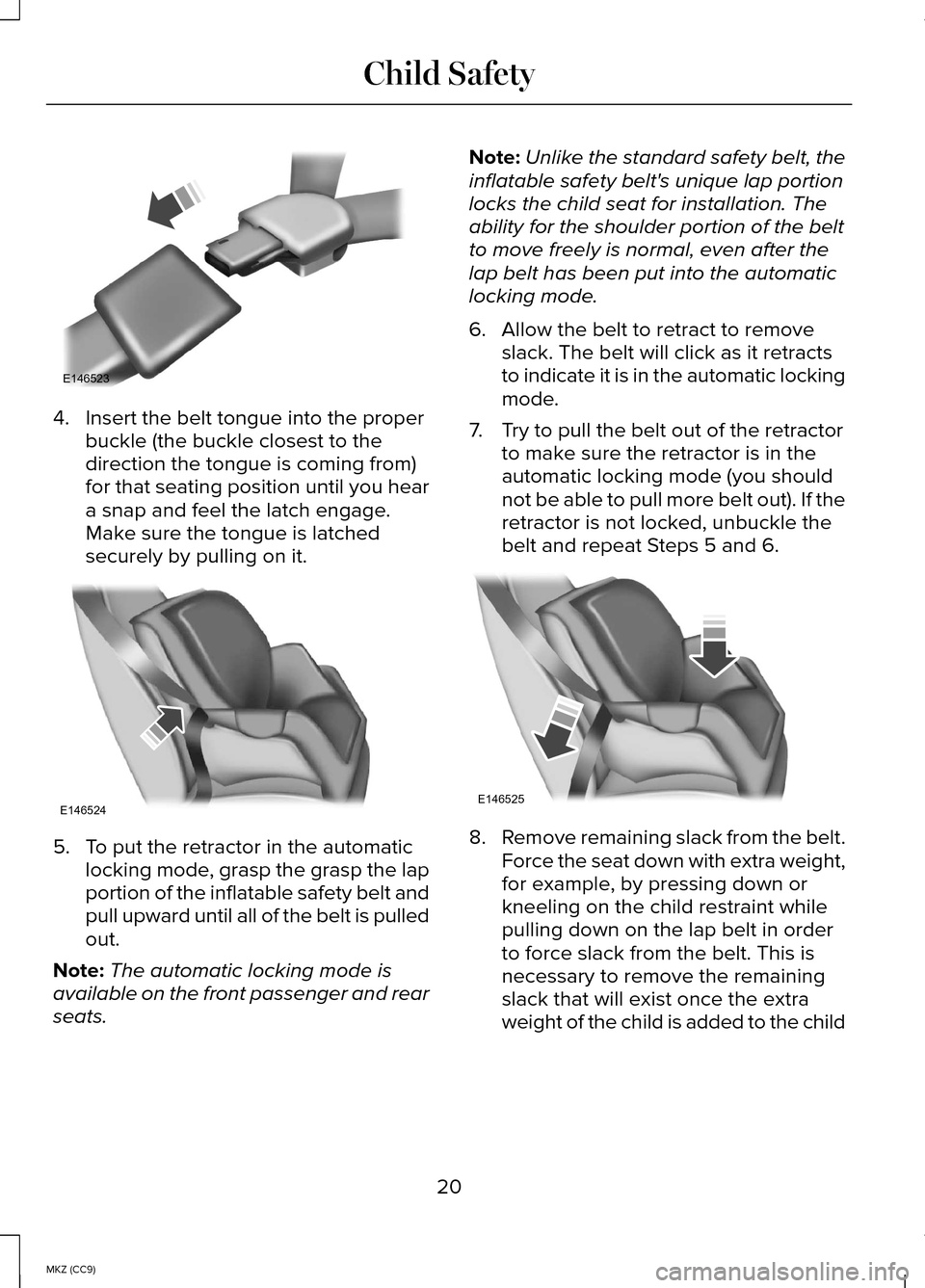 LINCOLN MKZ HYBRID 2014 Owners Manual 4. Insert the belt tongue into the proper
buckle (the buckle closest to the
direction the tongue is coming from)
for that seating position until you hear
a snap and feel the latch engage.
Make sure th LINCOLN MKZ HYBRID 2014 Owners Manual 4. Insert the belt tongue into the proper
buckle (the buckle closest to the
direction the tongue is coming from)
for that seating position until you hear
a snap and feel the latch engage.
Make sure th