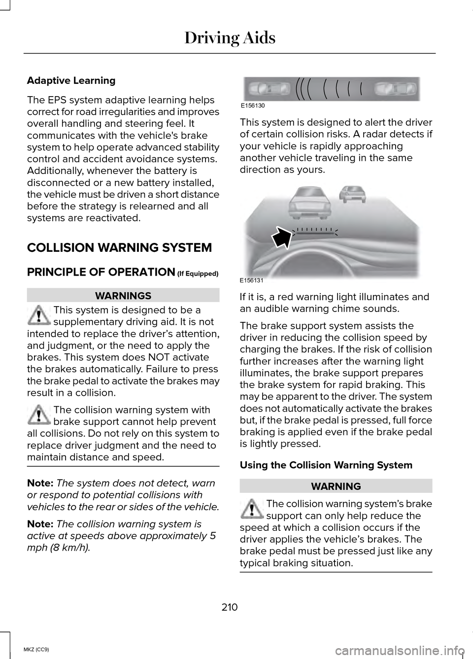 LINCOLN MKZ HYBRID 2014 Owners Manual Adaptive Learning
The EPS system adaptive learning helps
correct for road irregularities and improves
overall handling and steering feel. It
communicates with the vehicles brake
system to help operat LINCOLN MKZ HYBRID 2014 Owners Manual Adaptive Learning
The EPS system adaptive learning helps
correct for road irregularities and improves
overall handling and steering feel. It
communicates with the vehicles brake
system to help operat