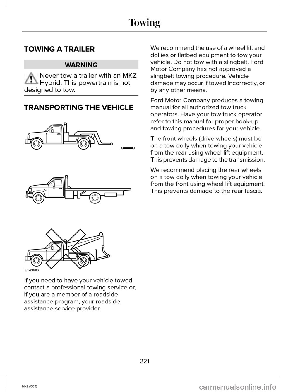 LINCOLN MKZ HYBRID 2014 Owners Manual TOWING A TRAILER
WARNING
Never tow a trailer with an MKZ
Hybrid. This powertrain is not
designed to tow. TRANSPORTING THE VEHICLE
If you need to have your vehicle towed,
contact a professional towing LINCOLN MKZ HYBRID 2014 Owners Manual TOWING A TRAILER
WARNING
Never tow a trailer with an MKZ
Hybrid. This powertrain is not
designed to tow. TRANSPORTING THE VEHICLE
If you need to have your vehicle towed,
contact a professional towing