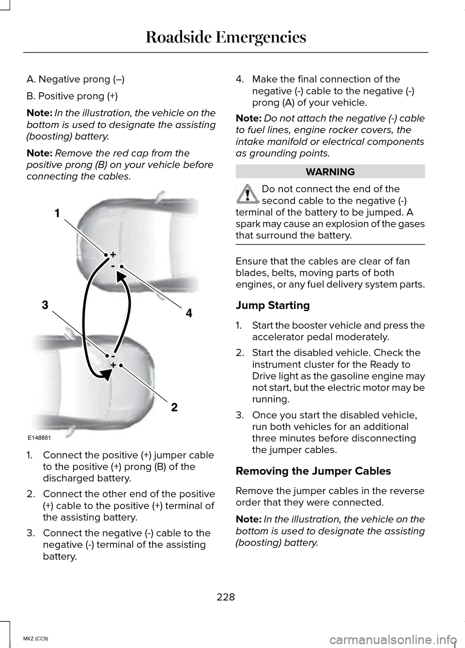 LINCOLN MKZ HYBRID 2014 User Guide A. Negative prong (–)
B. Positive prong (+)
Note:
In the illustration, the vehicle on the
bottom is used to designate the assisting
(boosting) battery.
Note: Remove the red cap from the
positive pro LINCOLN MKZ HYBRID 2014 User Guide A. Negative prong (–)
B. Positive prong (+)
Note:
In the illustration, the vehicle on the
bottom is used to designate the assisting
(boosting) battery.
Note: Remove the red cap from the
positive pro