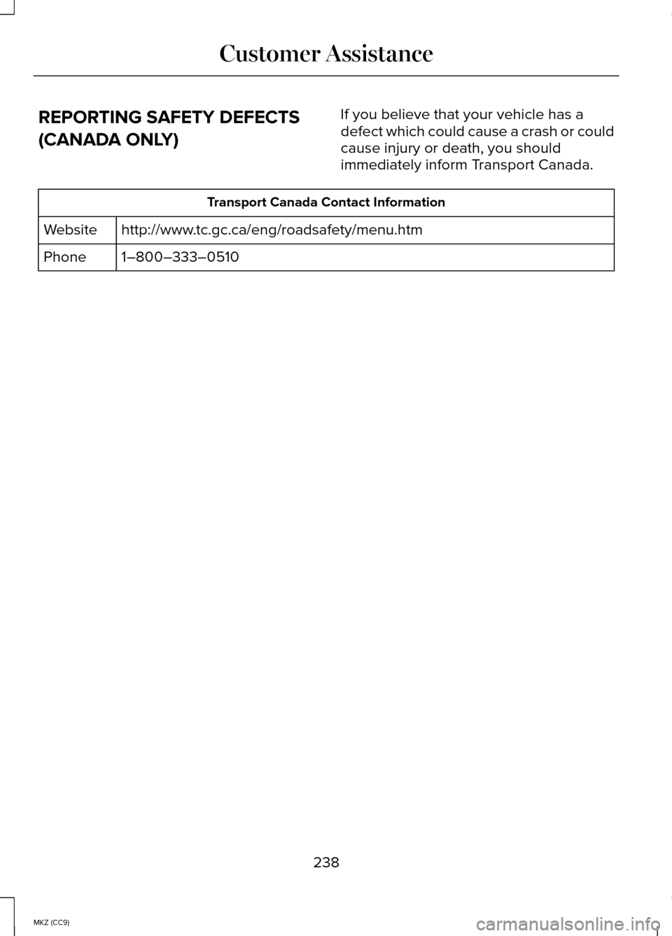 LINCOLN MKZ HYBRID 2014 Owners Manual REPORTING SAFETY DEFECTS
(CANADA ONLY)
If you believe that your vehicle has a
defect which could cause a crash or could
cause injury or death, you should
immediately inform Transport Canada.Transport LINCOLN MKZ HYBRID 2014 Owners Manual REPORTING SAFETY DEFECTS
(CANADA ONLY)
If you believe that your vehicle has a
defect which could cause a crash or could
cause injury or death, you should
immediately inform Transport Canada.Transport