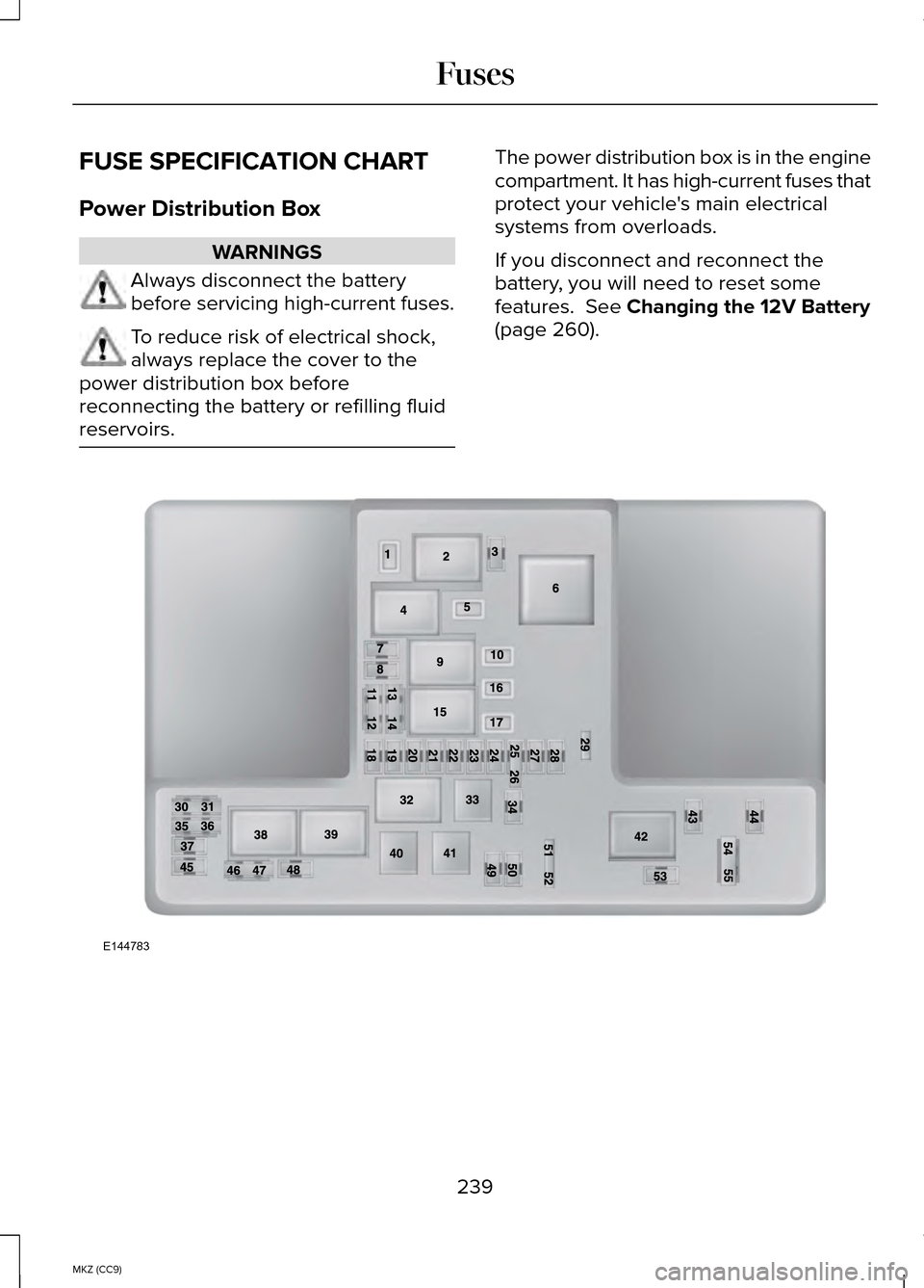 LINCOLN MKZ HYBRID 2014  Owners Manual FUSE SPECIFICATION CHART
Power Distribution Box
WARNINGS
Always disconnect the battery
before servicing high-current fuses.
To reduce risk of electrical shock,
always replace the cover to the
power di