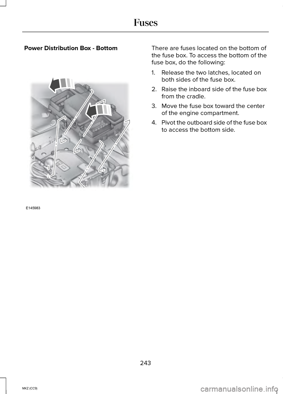 LINCOLN MKZ HYBRID 2014  Owners Manual Power Distribution Box - Bottom There are fuses located on the bottom of
the fuse box. To access the bottom of the
fuse box, do the following:
1. Release the two latches, located on
both sides of the 