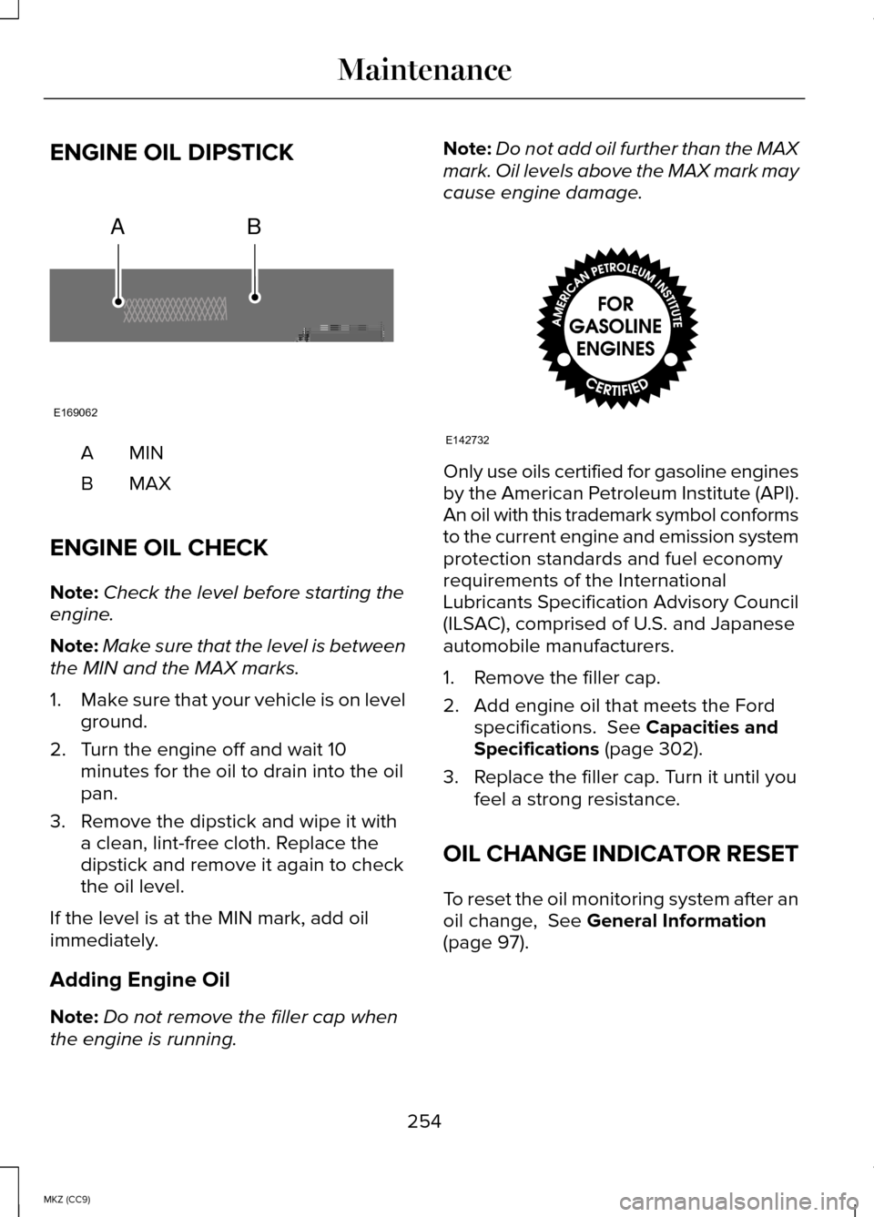 LINCOLN MKZ HYBRID 2014 Owners Manual ENGINE OIL DIPSTICK
MINA
MAXB
ENGINE OIL CHECK
Note: Check the level before starting the
engine.
Note: Make sure that the level is between
the MIN and the MAX marks.
1. Make sure that your vehicle is LINCOLN MKZ HYBRID 2014 Owners Manual ENGINE OIL DIPSTICK
MINA
MAXB
ENGINE OIL CHECK
Note: Check the level before starting the
engine.
Note: Make sure that the level is between
the MIN and the MAX marks.
1. Make sure that your vehicle is