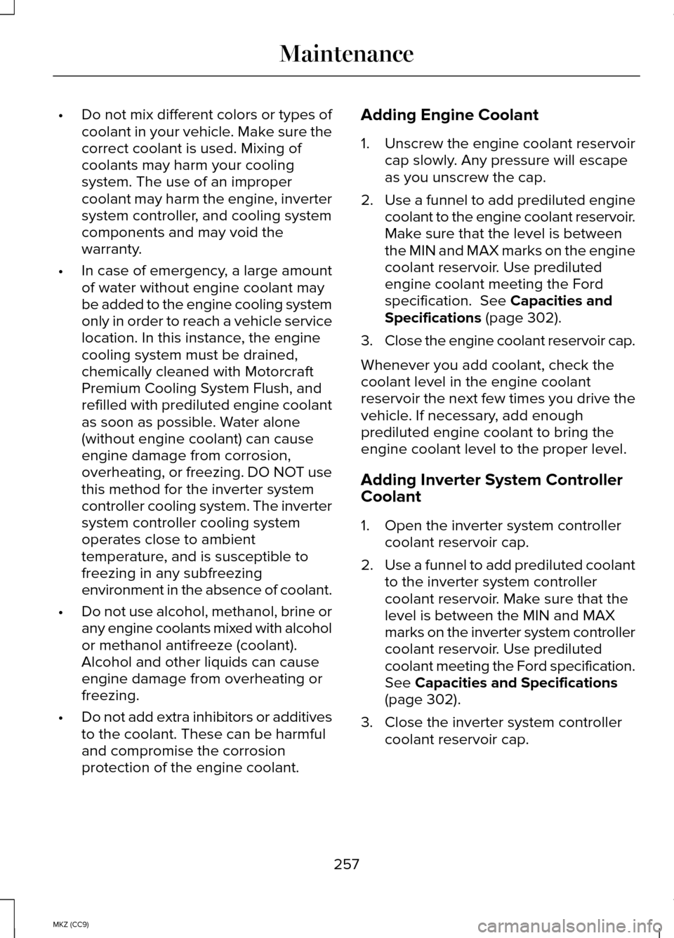 LINCOLN MKZ HYBRID 2014 Owners Manual •
Do not mix different colors or types of
coolant in your vehicle. Make sure the
correct coolant is used. Mixing of
coolants may harm your cooling
system. The use of an improper
coolant may harm the LINCOLN MKZ HYBRID 2014 Owners Manual •
Do not mix different colors or types of
coolant in your vehicle. Make sure the
correct coolant is used. Mixing of
coolants may harm your cooling
system. The use of an improper
coolant may harm the
