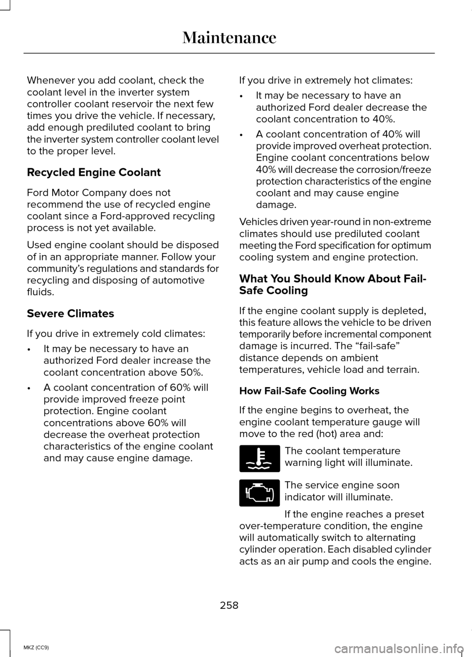 LINCOLN MKZ HYBRID 2014 Owners Manual Whenever you add coolant, check the
coolant level in the inverter system
controller coolant reservoir the next few
times you drive the vehicle. If necessary,
add enough prediluted coolant to bring
the LINCOLN MKZ HYBRID 2014 Owners Manual Whenever you add coolant, check the
coolant level in the inverter system
controller coolant reservoir the next few
times you drive the vehicle. If necessary,
add enough prediluted coolant to bring
the