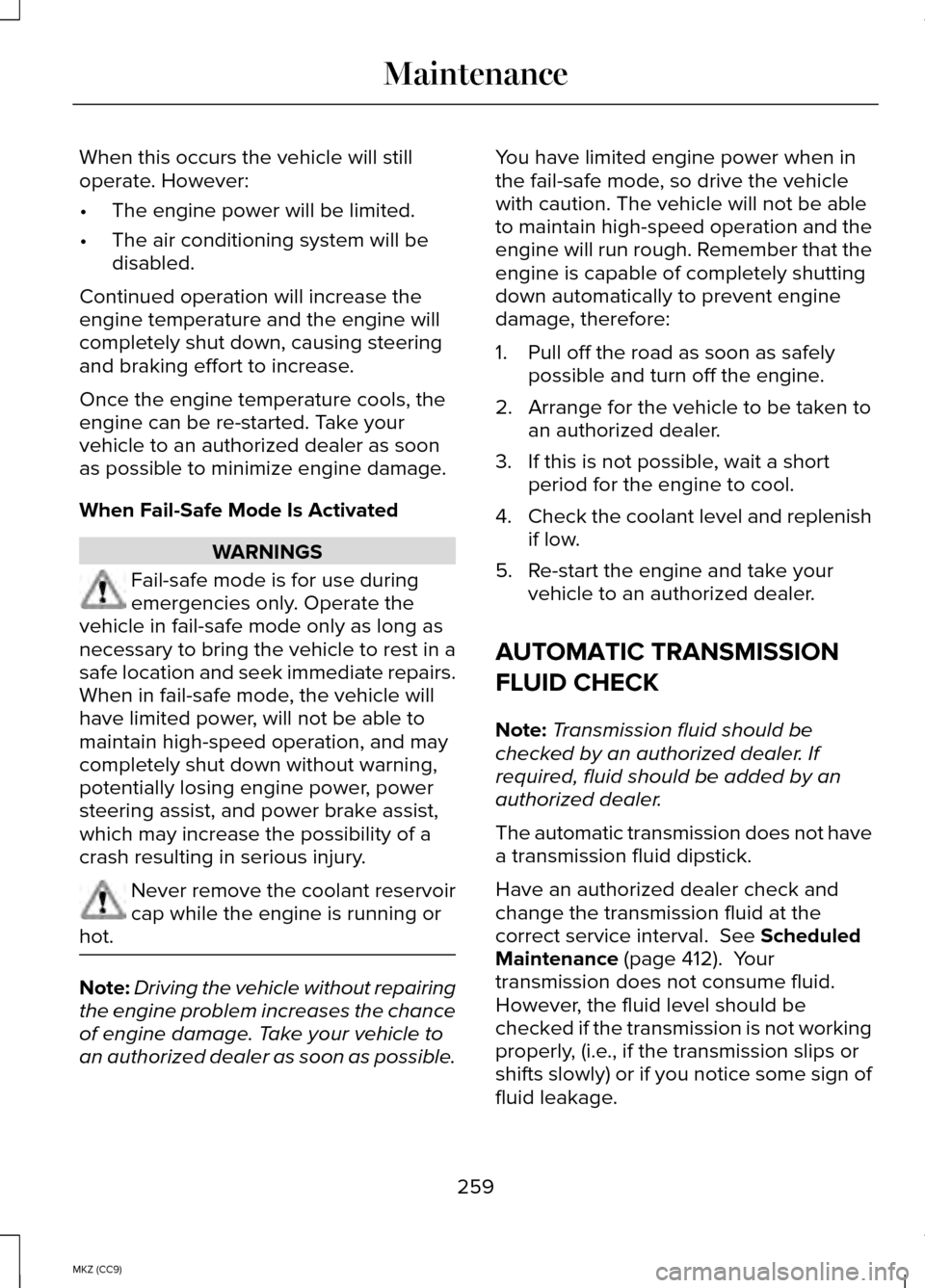 LINCOLN MKZ HYBRID 2014 Owners Manual When this occurs the vehicle will still
operate. However:
•
The engine power will be limited.
• The air conditioning system will be
disabled.
Continued operation will increase the
engine temperatu LINCOLN MKZ HYBRID 2014 Owners Manual When this occurs the vehicle will still
operate. However:
•
The engine power will be limited.
• The air conditioning system will be
disabled.
Continued operation will increase the
engine temperatu