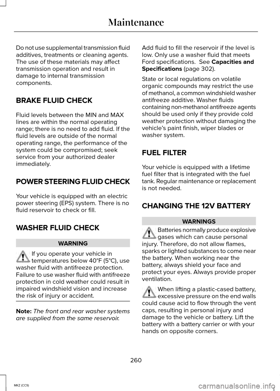 LINCOLN MKZ HYBRID 2014  Owners Manual Do not use supplemental transmission fluid
additives, treatments or cleaning agents.
The use of these materials may affect
transmission operation and result in
damage to internal transmission
componen