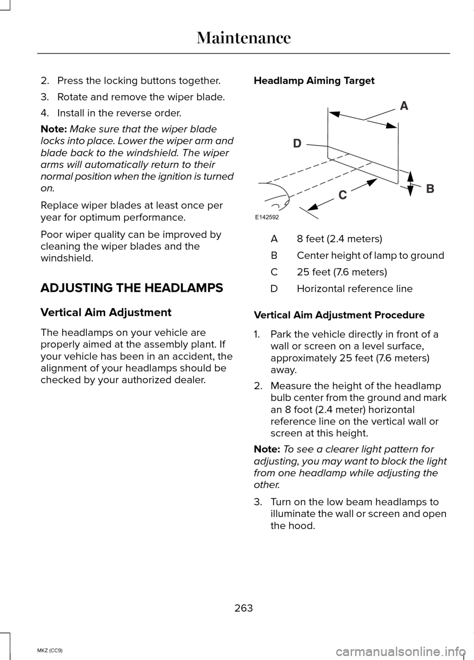 LINCOLN MKZ HYBRID 2014  Owners Manual 2. Press the locking buttons together.
3. Rotate and remove the wiper blade.
4. Install in the reverse order.
Note:
Make sure that the wiper blade
locks into place. Lower the wiper arm and
blade back 