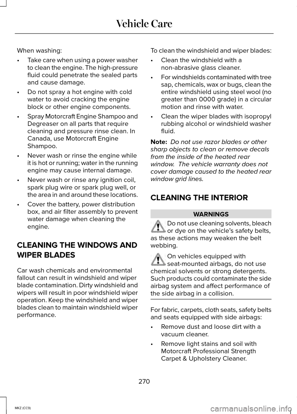 LINCOLN MKZ HYBRID 2014 Owners Manual When washing:
•
Take care when using a power washer
to clean the engine. The high-pressure
fluid could penetrate the sealed parts
and cause damage.
• Do not spray a hot engine with cold
water to a LINCOLN MKZ HYBRID 2014 Owners Manual When washing:
•
Take care when using a power washer
to clean the engine. The high-pressure
fluid could penetrate the sealed parts
and cause damage.
• Do not spray a hot engine with cold
water to a