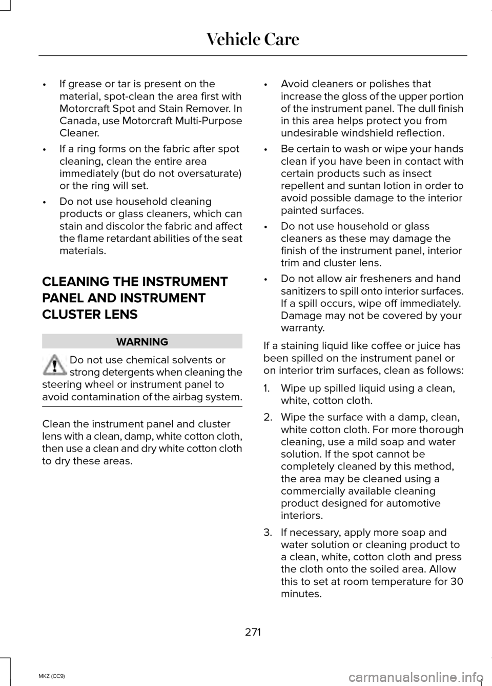 LINCOLN MKZ HYBRID 2014 Owners Manual •
If grease or tar is present on the
material, spot-clean the area first with
Motorcraft Spot and Stain Remover. In
Canada, use Motorcraft Multi-Purpose
Cleaner.
• If a ring forms on the fabric af LINCOLN MKZ HYBRID 2014 Owners Manual •
If grease or tar is present on the
material, spot-clean the area first with
Motorcraft Spot and Stain Remover. In
Canada, use Motorcraft Multi-Purpose
Cleaner.
• If a ring forms on the fabric af