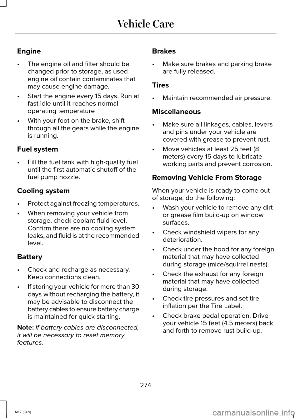 LINCOLN MKZ HYBRID 2014  Owners Manual Engine
•
The engine oil and filter should be
changed prior to storage, as used
engine oil contain contaminates that
may cause engine damage.
• Start the engine every 15 days. Run at
fast idle unti