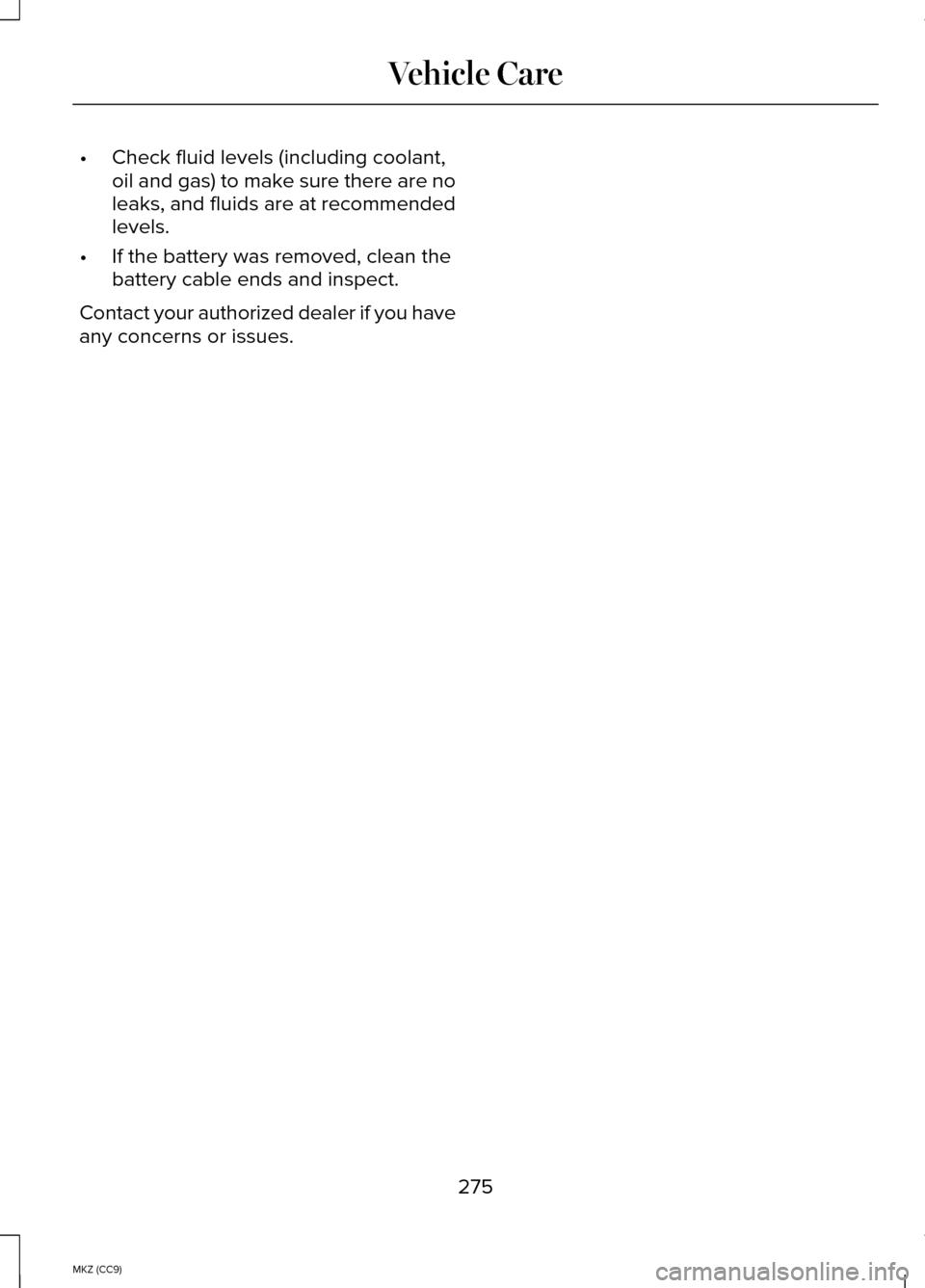 LINCOLN MKZ HYBRID 2014 Owners Manual •
Check fluid levels (including coolant,
oil and gas) to make sure there are no
leaks, and fluids are at recommended
levels.
• If the battery was removed, clean the
battery cable ends and inspect. LINCOLN MKZ HYBRID 2014 Owners Manual •
Check fluid levels (including coolant,
oil and gas) to make sure there are no
leaks, and fluids are at recommended
levels.
• If the battery was removed, clean the
battery cable ends and inspect.