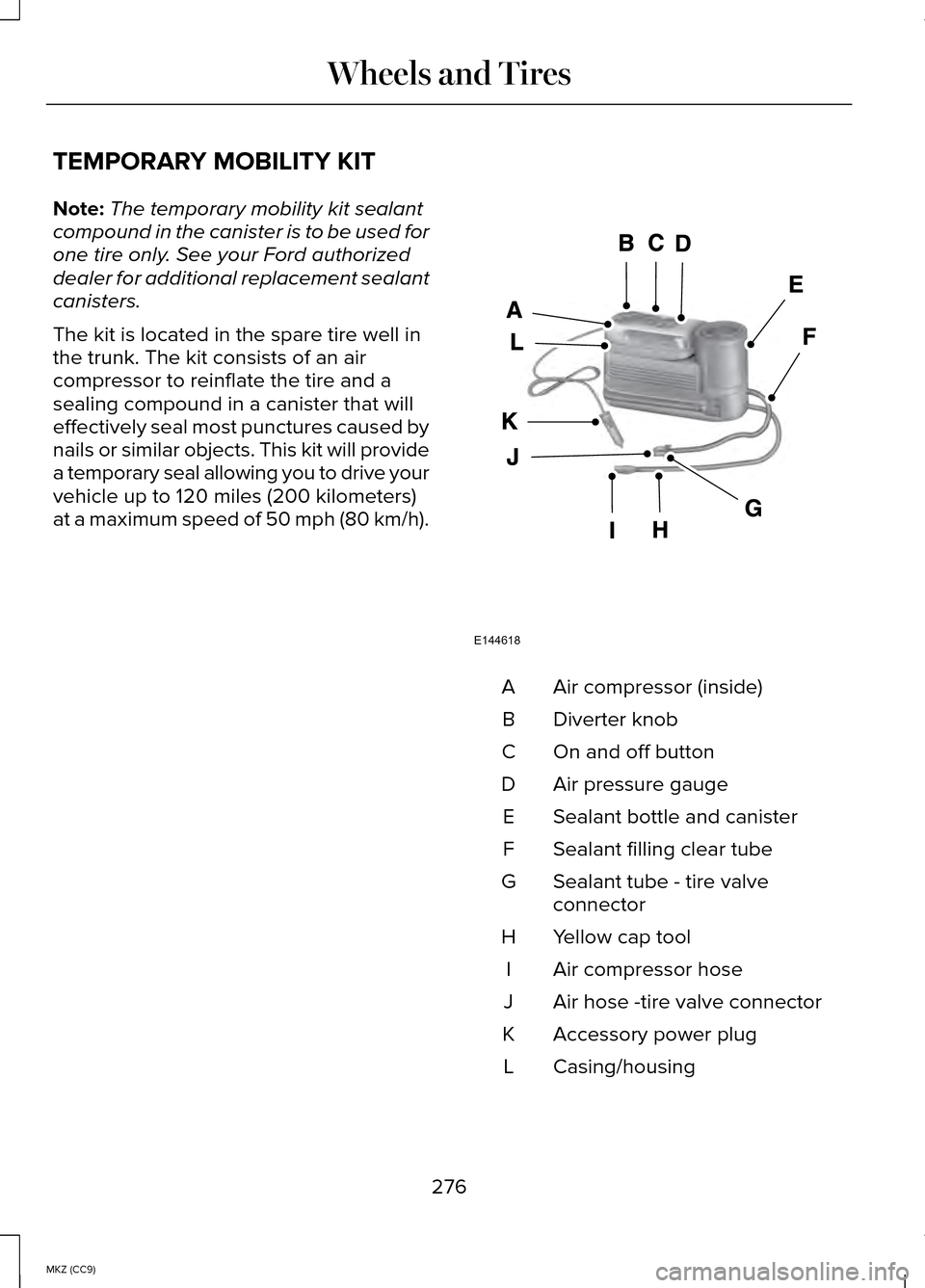 LINCOLN MKZ HYBRID 2014 Owners Manual TEMPORARY MOBILITY KIT
Note:
The temporary mobility kit sealant
compound in the canister is to be used for
one tire only. See your Ford authorized
dealer for additional replacement sealant
canisters.
LINCOLN MKZ HYBRID 2014 Owners Manual TEMPORARY MOBILITY KIT
Note:
The temporary mobility kit sealant
compound in the canister is to be used for
one tire only. See your Ford authorized
dealer for additional replacement sealant
canisters.
