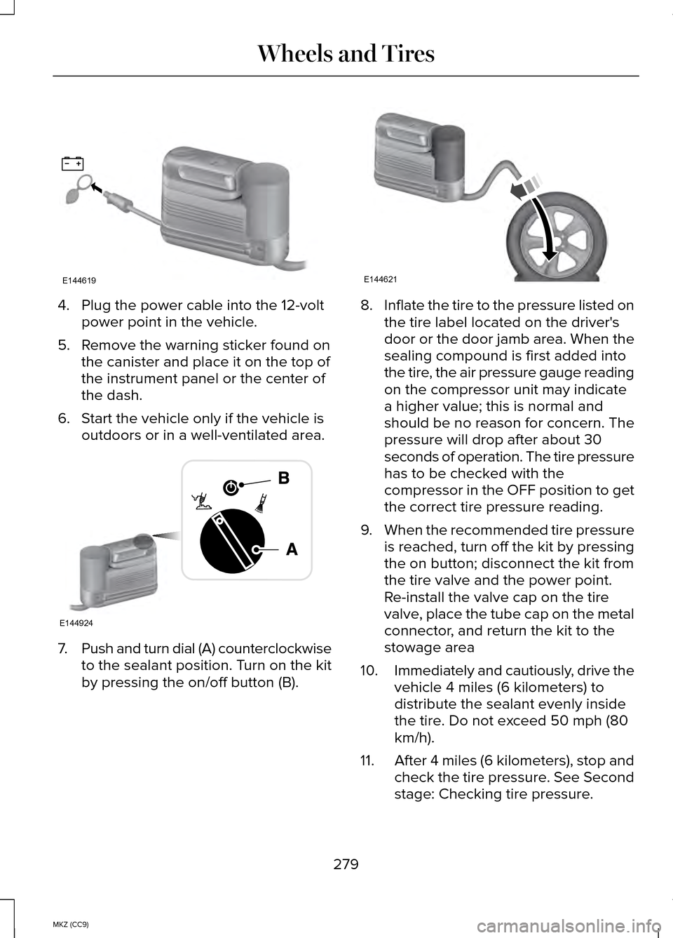 LINCOLN MKZ HYBRID 2014 User Guide 4. Plug the power cable into the 12-volt
power point in the vehicle.
5. Remove the warning sticker found on the canister and place it on the top of
the instrument panel or the center of
the dash.
6. S LINCOLN MKZ HYBRID 2014 User Guide 4. Plug the power cable into the 12-volt
power point in the vehicle.
5. Remove the warning sticker found on the canister and place it on the top of
the instrument panel or the center of
the dash.
6. S