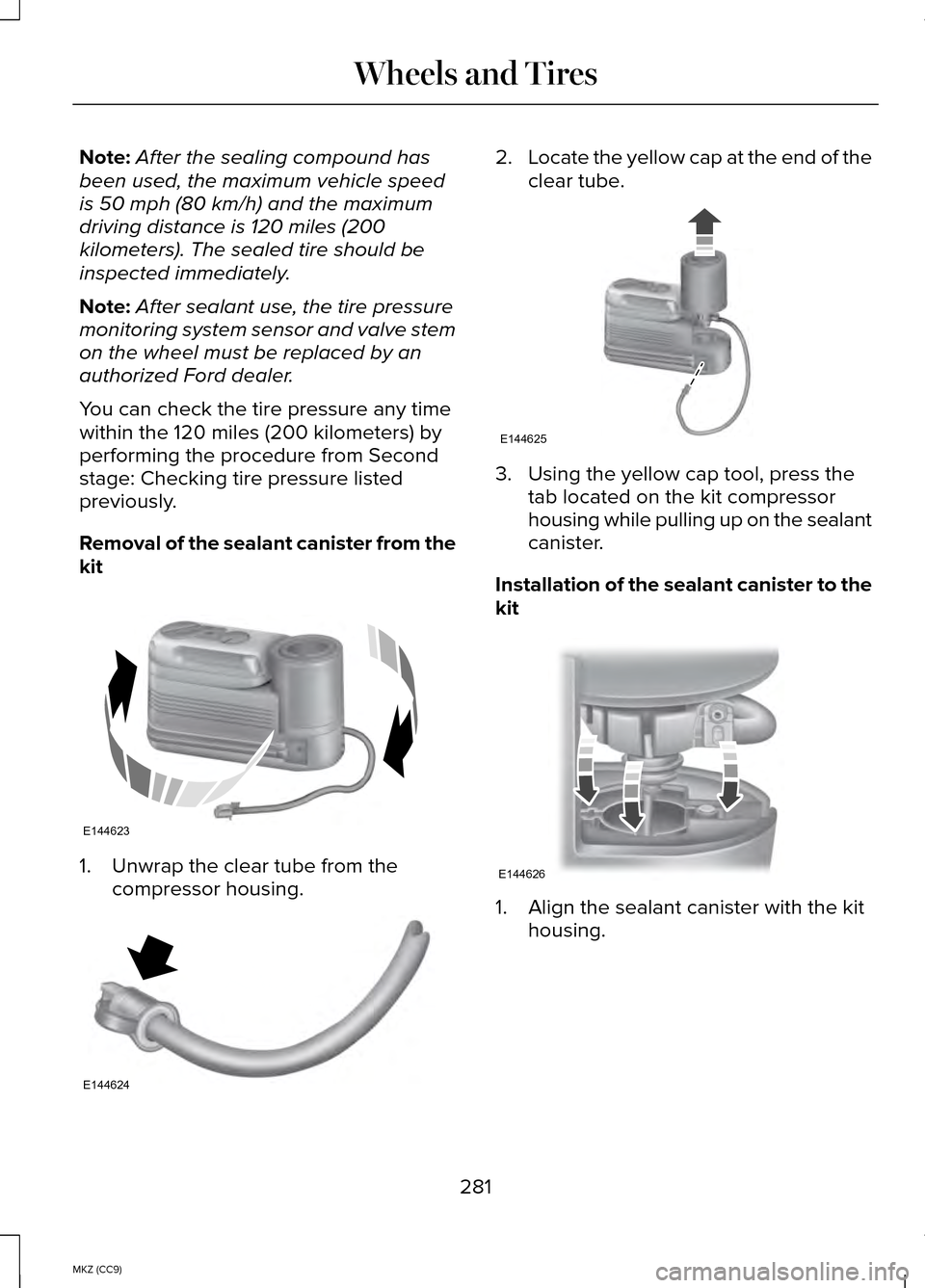 LINCOLN MKZ HYBRID 2014 Service Manual Note:
After the sealing compound has
been used, the maximum vehicle speed
is 50 mph (80 km/h) and the maximum
driving distance is 120 miles (200
kilometers). The sealed tire should be
inspected immedi LINCOLN MKZ HYBRID 2014 Service Manual Note:
After the sealing compound has
been used, the maximum vehicle speed
is 50 mph (80 km/h) and the maximum
driving distance is 120 miles (200
kilometers). The sealed tire should be
inspected immedi