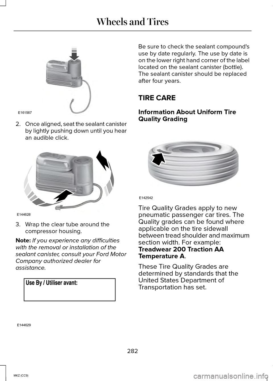 LINCOLN MKZ HYBRID 2014  Owners Manual 2.
Once aligned, seat the sealant canister
by lightly pushing down until you hear
an audible click. 3. Wrap the clear tube around the
compressor housing.
Note: If you experience any difficulties
with 