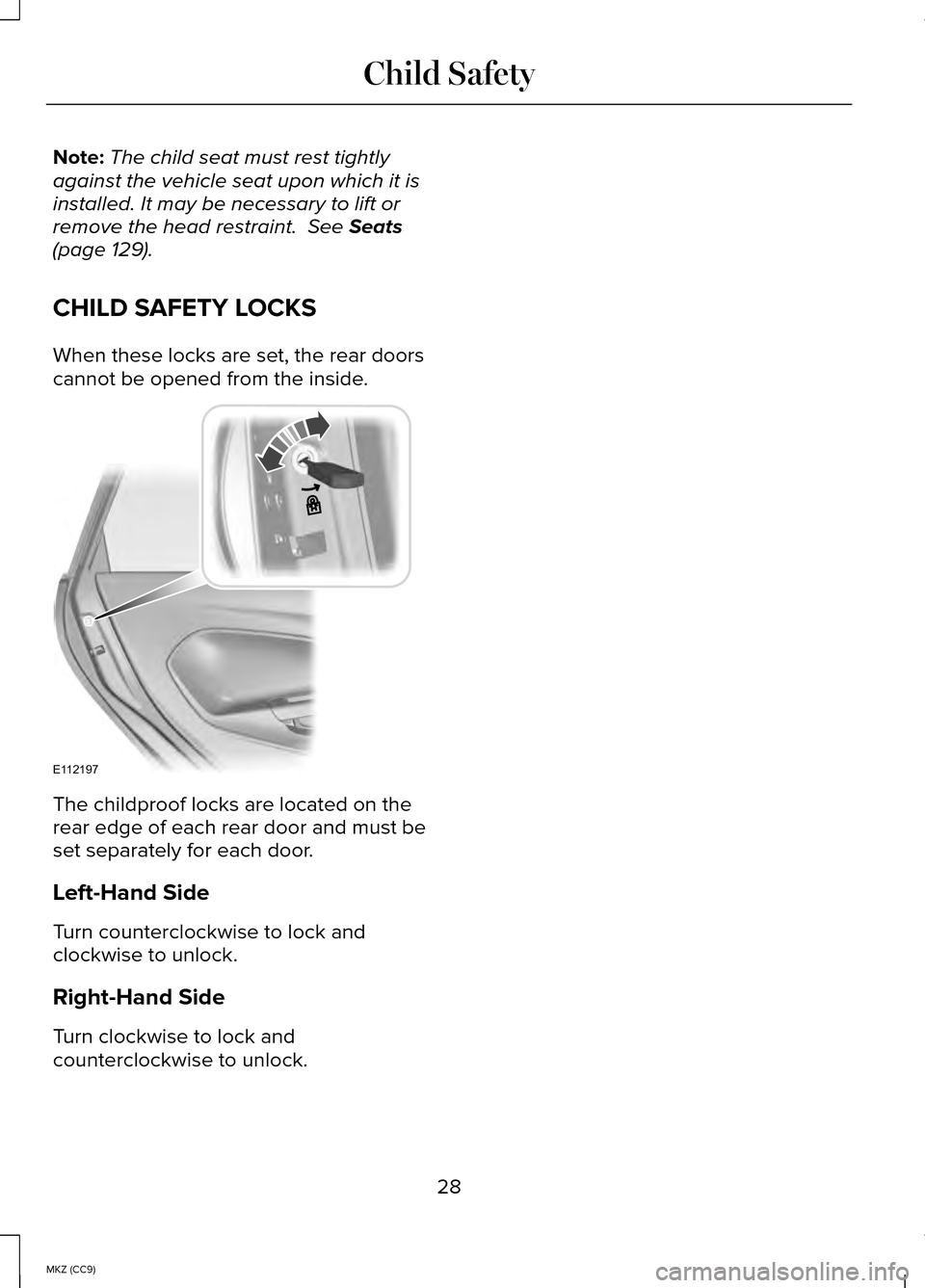 LINCOLN MKZ HYBRID 2014  Owners Manual Note:
The child seat must rest tightly
against the vehicle seat upon which it is
installed. It may be necessary to lift or
remove the head restraint.  See Seats
(page 129).
CHILD SAFETY LOCKS
When the