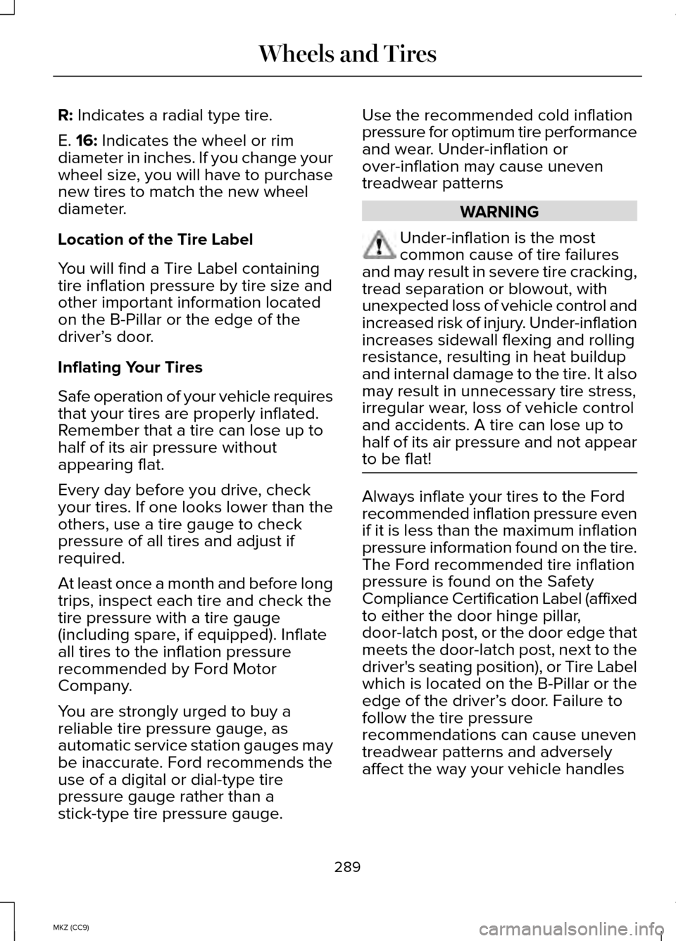 LINCOLN MKZ HYBRID 2014 Owners Manual R: Indicates a radial type tire.
E.
16: Indicates the wheel or rim
diameter in inches. If you change your
wheel size, you will have to purchase
new tires to match the new wheel
diameter.
Location of LINCOLN MKZ HYBRID 2014 Owners Manual R: Indicates a radial type tire.
E.
16: Indicates the wheel or rim
diameter in inches. If you change your
wheel size, you will have to purchase
new tires to match the new wheel
diameter.
Location of