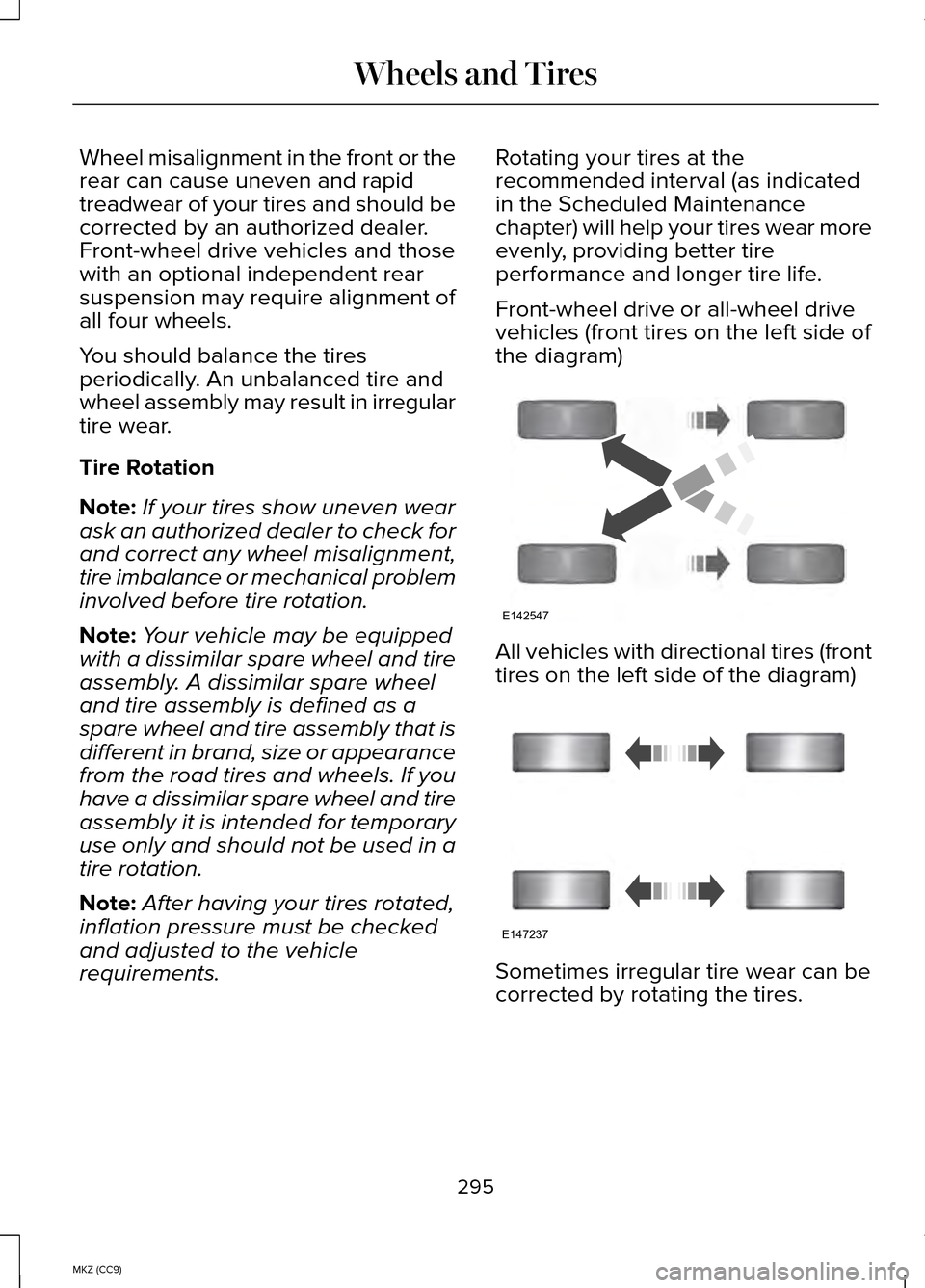 LINCOLN MKZ HYBRID 2014 Owners Manual Wheel misalignment in the front or the
rear can cause uneven and rapid
treadwear of your tires and should be
corrected by an authorized dealer.
Front-wheel drive vehicles and those
with an optional in LINCOLN MKZ HYBRID 2014 Owners Manual Wheel misalignment in the front or the
rear can cause uneven and rapid
treadwear of your tires and should be
corrected by an authorized dealer.
Front-wheel drive vehicles and those
with an optional in