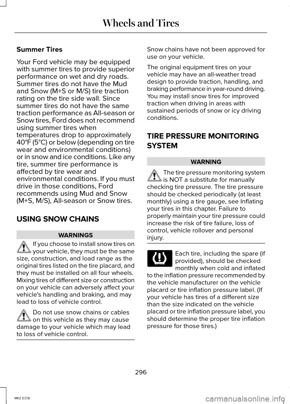 LINCOLN MKZ HYBRID 2014 Owners Manual Summer Tires
Your Ford vehicle may be equipped
with summer tires to provide superior
performance on wet and dry roads.
Summer tires do not have the Mud
and Snow (M+S or M/S) tire traction
rating on th LINCOLN MKZ HYBRID 2014 Owners Manual Summer Tires
Your Ford vehicle may be equipped
with summer tires to provide superior
performance on wet and dry roads.
Summer tires do not have the Mud
and Snow (M+S or M/S) tire traction
rating on th