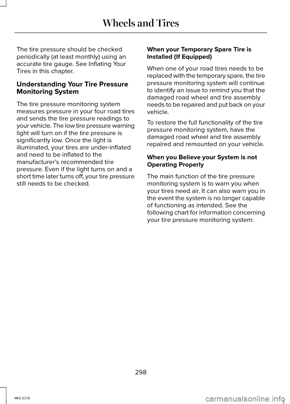 LINCOLN MKZ HYBRID 2014 Owners Manual The tire pressure should be checked
periodically (at least monthly) using an
accurate tire gauge. See Inflating Your
Tires in this chapter.
Understanding Your Tire Pressure
Monitoring System
The tire LINCOLN MKZ HYBRID 2014 Owners Manual The tire pressure should be checked
periodically (at least monthly) using an
accurate tire gauge. See Inflating Your
Tires in this chapter.
Understanding Your Tire Pressure
Monitoring System
The tire
