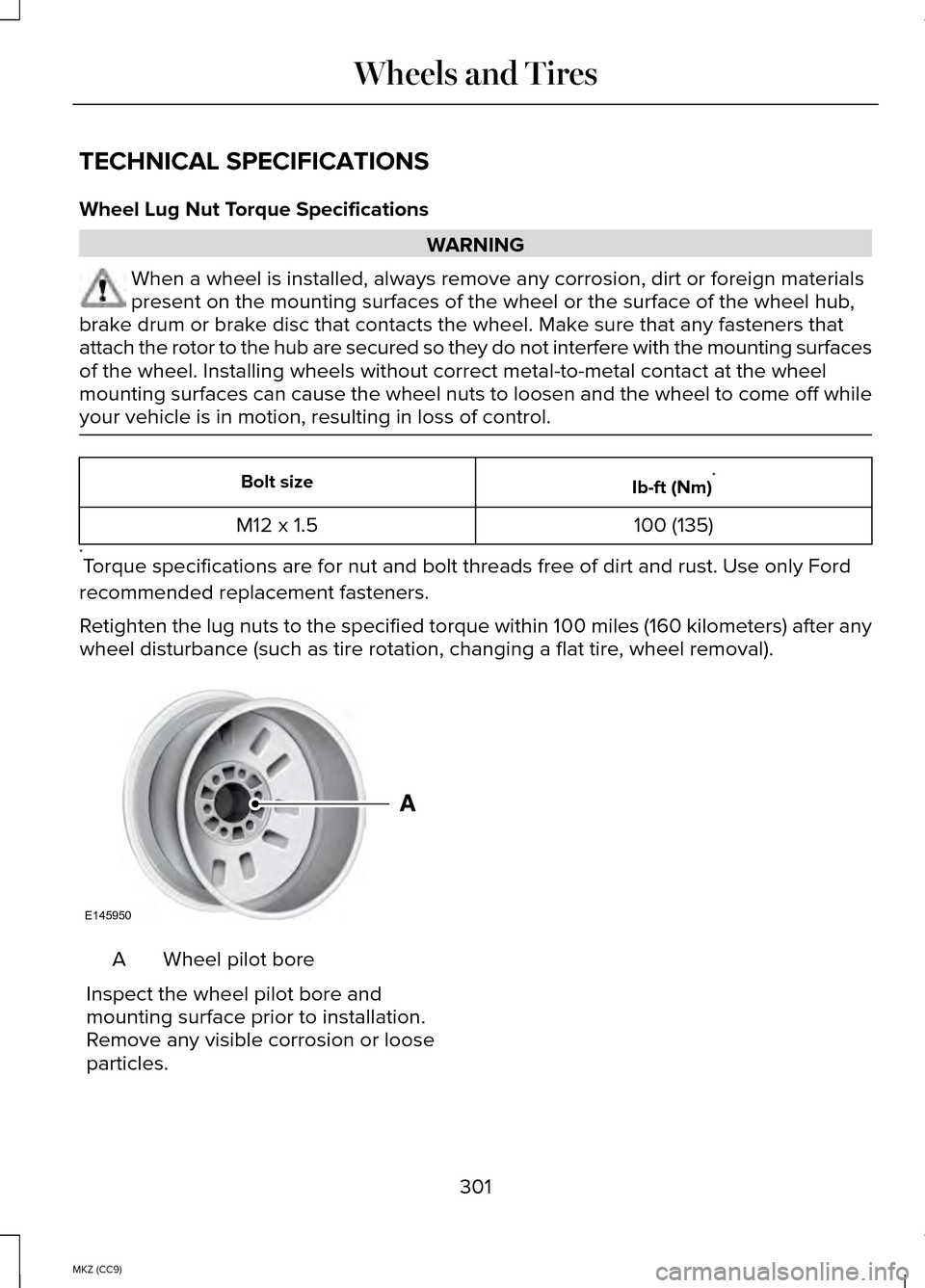 LINCOLN MKZ HYBRID 2014 Owners Manual TECHNICAL SPECIFICATIONS
Wheel Lug Nut Torque Specifications
WARNING
When a wheel is installed, always remove any corrosion, dirt or foreign \
materials
present on the mounting surfaces of the wheel o LINCOLN MKZ HYBRID 2014 Owners Manual TECHNICAL SPECIFICATIONS
Wheel Lug Nut Torque Specifications
WARNING
When a wheel is installed, always remove any corrosion, dirt or foreign \
materials
present on the mounting surfaces of the wheel o