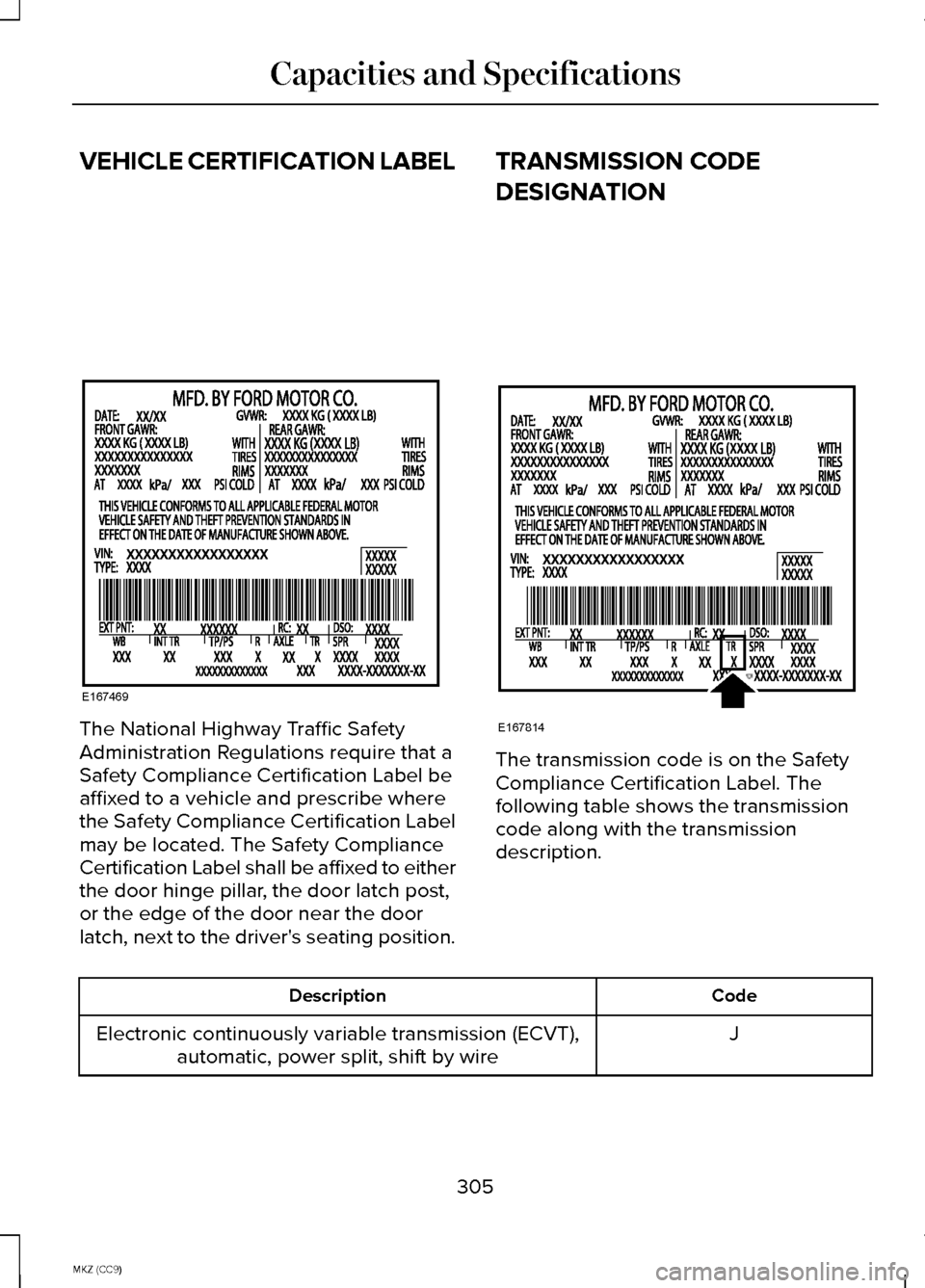 LINCOLN MKZ HYBRID 2014 Owners Manual VEHICLE CERTIFICATION LABEL
The National Highway Traffic Safety
Administration Regulations require that a
Safety Compliance Certification Label be
affixed to a vehicle and prescribe where
the Safety C LINCOLN MKZ HYBRID 2014 Owners Manual VEHICLE CERTIFICATION LABEL
The National Highway Traffic Safety
Administration Regulations require that a
Safety Compliance Certification Label be
affixed to a vehicle and prescribe where
the Safety C