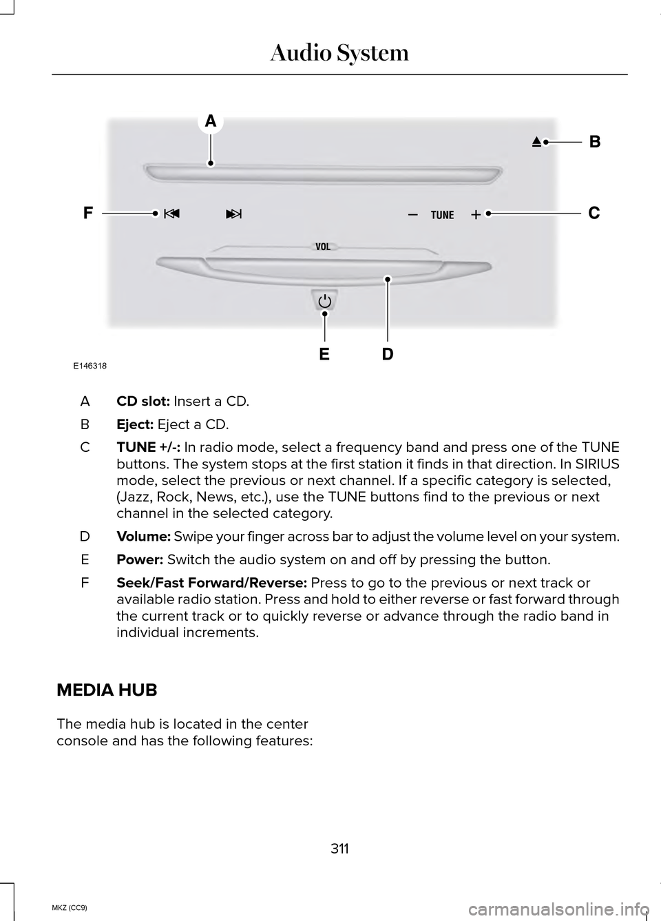 LINCOLN MKZ HYBRID 2014 Owners Manual CD slot: Insert a CD.
A
Eject:
Eject a CD.
B
TUNE +/-: In radio mode, select a frequency band and press one of the TUNE
buttons. The system stops at the first station it finds in that directio\
n. In LINCOLN MKZ HYBRID 2014 Owners Manual CD slot: Insert a CD.
A
Eject:
Eject a CD.
B
TUNE +/-: In radio mode, select a frequency band and press one of the TUNE
buttons. The system stops at the first station it finds in that directio\
n. In