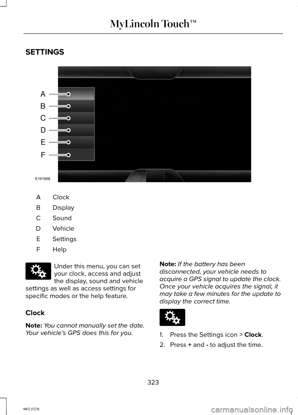 LINCOLN MKZ HYBRID 2014 Owners Manual SETTINGS
ClockA
Display
B
Sound
C
Vehicle
D
Settings
E
HelpF Under this menu, you can set
your clock, access and adjust
the display, sound and vehicle
settings as well as access settings for
specific LINCOLN MKZ HYBRID 2014 Owners Manual SETTINGS
ClockA
Display
B
Sound
C
Vehicle
D
Settings
E
HelpF Under this menu, you can set
your clock, access and adjust
the display, sound and vehicle
settings as well as access settings for
specific
