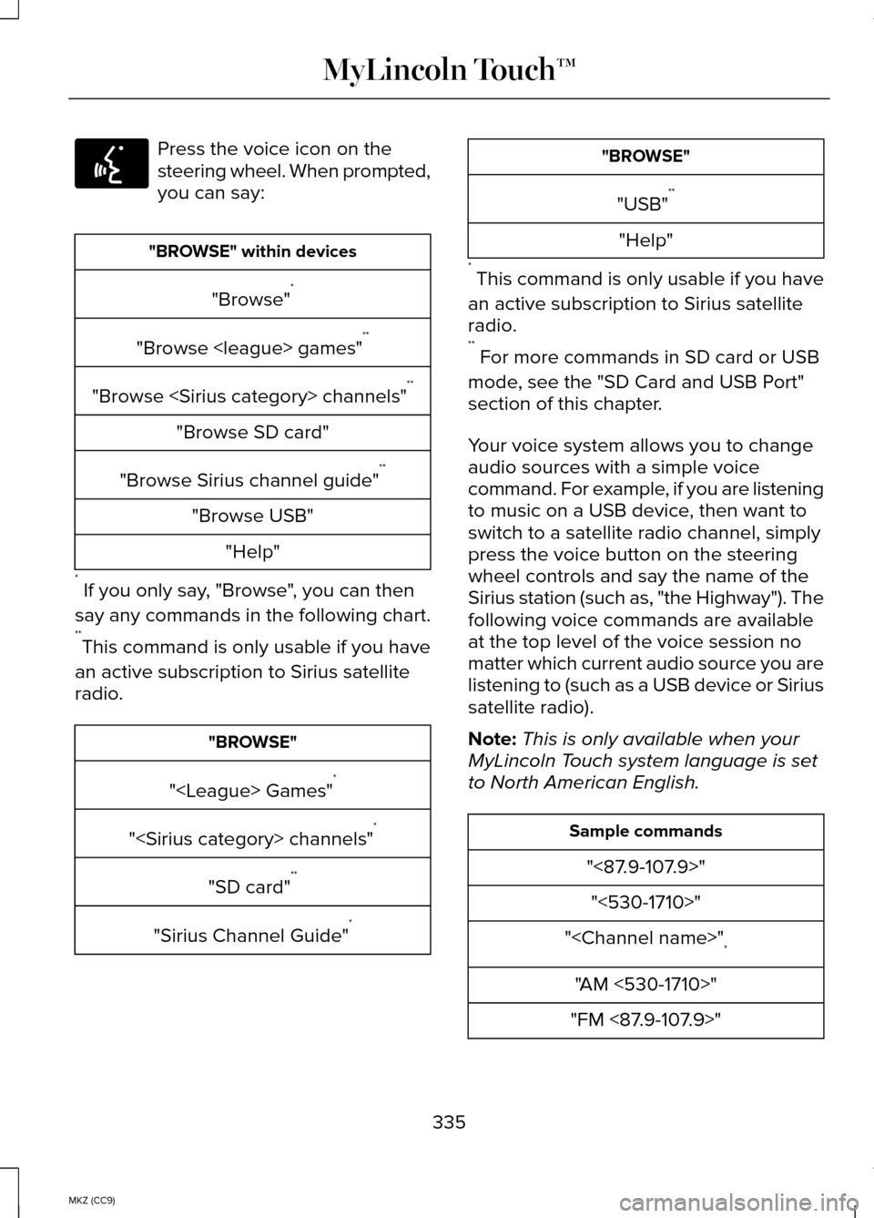 LINCOLN MKZ HYBRID 2014 Owners Manual Press the voice icon on the
steering wheel. When prompted,
you can say:
"BROWSE" within devices
"Browse" *
"Browse <league> games" **
"Browse <Sirius category> channels" **
"Browse SD card"
"Browse Si LINCOLN MKZ HYBRID 2014 Owners Manual Press the voice icon on the
steering wheel. When prompted,
you can say:
"BROWSE" within devices
"Browse" *
"Browse <league> games" **
"Browse <Sirius category> channels" **
"Browse SD card"
"Browse Si