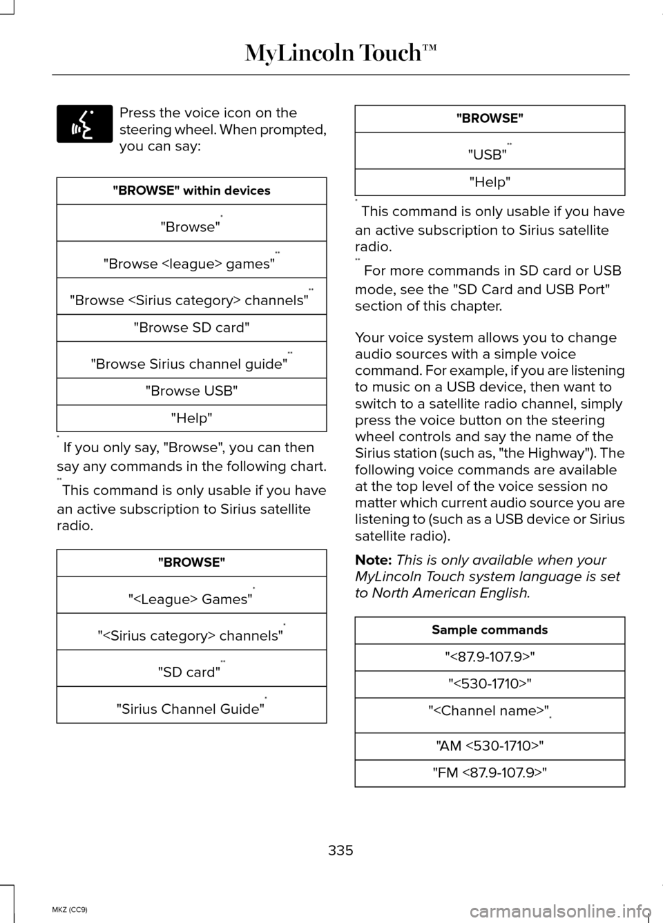 LINCOLN MKZ HYBRID 2014  Owners Manual Press the voice icon on the
steering wheel. When prompted,
you can say:
"BROWSE" within devices
"Browse" *
"Browse <league> games" **
"Browse <Sirius category> channels" **
"Browse SD card"
"Browse Si