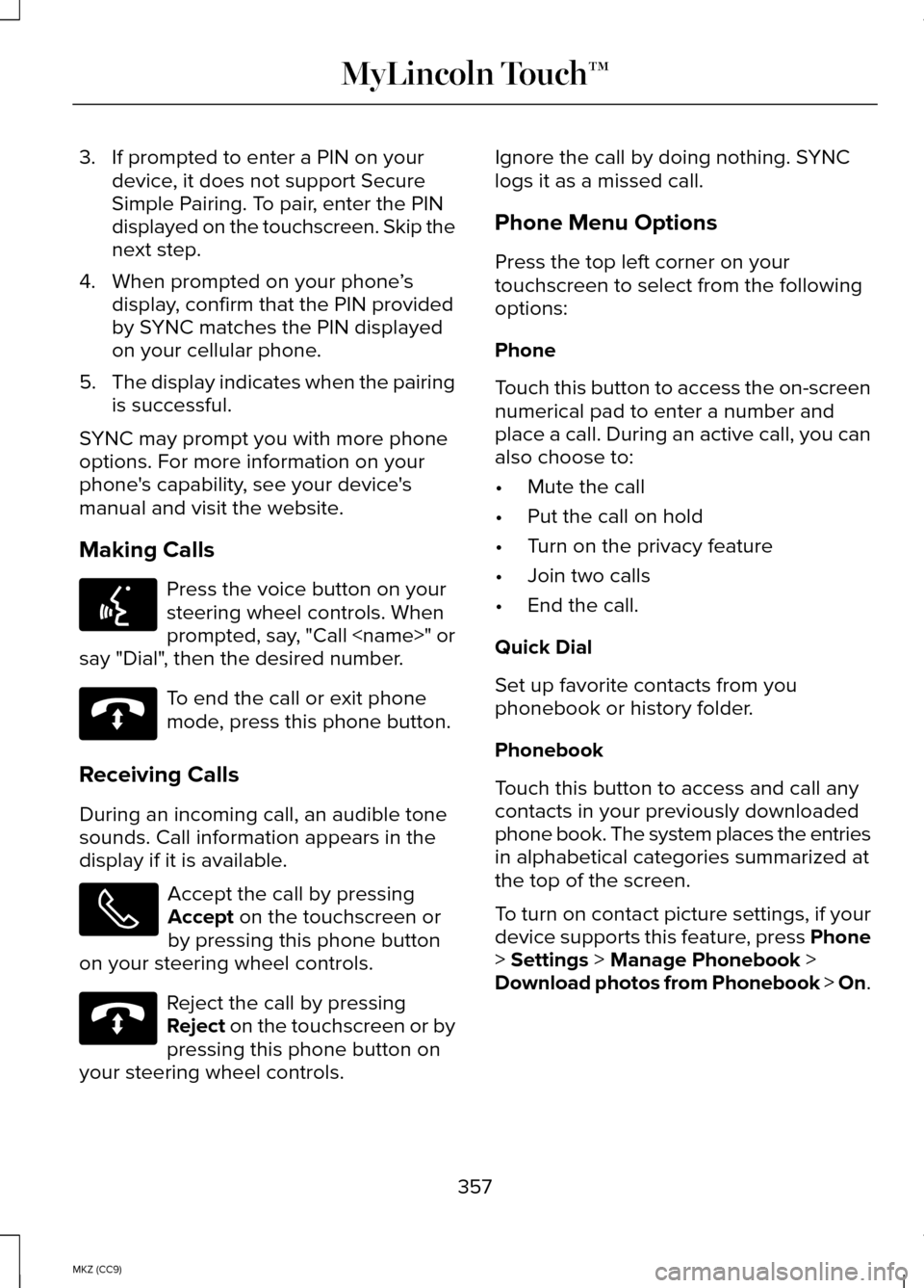 LINCOLN MKZ HYBRID 2014 Owners Manual 3. If prompted to enter a PIN on your
device, it does not support Secure
Simple Pairing. To pair, enter the PIN
displayed on the touchscreen. Skip the
next step.
4. When prompted on your phone ’s
di