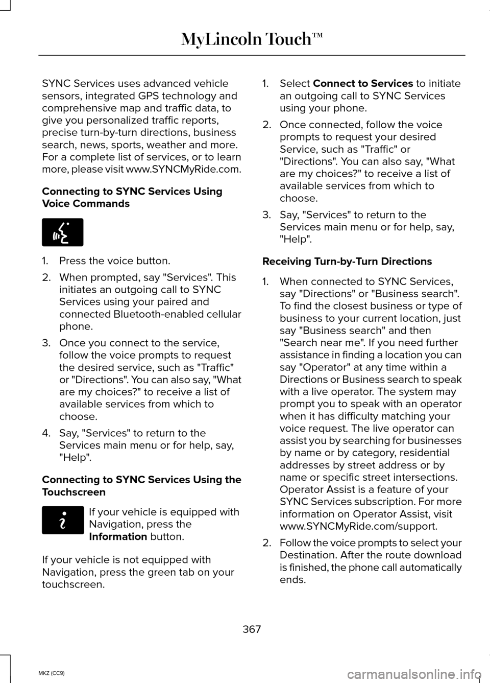 LINCOLN MKZ HYBRID 2014 User Guide SYNC Services uses advanced vehicle
sensors, integrated GPS technology and
comprehensive map and traffic data, to
give you personalized traffic reports,
precise turn-by-turn directions, business
searc LINCOLN MKZ HYBRID 2014 User Guide SYNC Services uses advanced vehicle
sensors, integrated GPS technology and
comprehensive map and traffic data, to
give you personalized traffic reports,
precise turn-by-turn directions, business
searc