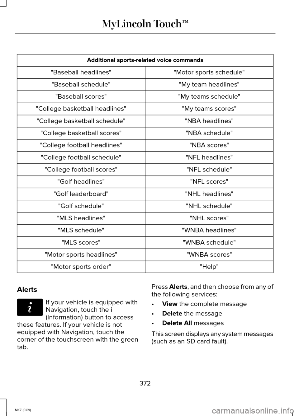 LINCOLN MKZ HYBRID 2014 Owners Manual Additional sports-related voice commands
"Motor sports schedule"
"Baseball headlines"
"My team headlines"
"Baseball schedule"
"My teams schedule"
"Baseball scores"
"My teams scores"
"College basketbal LINCOLN MKZ HYBRID 2014 Owners Manual Additional sports-related voice commands
"Motor sports schedule"
"Baseball headlines"
"My team headlines"
"Baseball schedule"
"My teams schedule"
"Baseball scores"
"My teams scores"
"College basketbal
