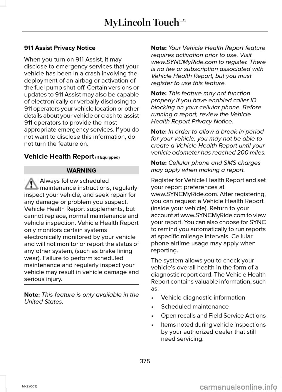 LINCOLN MKZ HYBRID 2014 Owners Manual 911 Assist Privacy Notice
When you turn on 911 Assist, it may
disclose to emergency services that your
vehicle has been in a crash involving the
deployment of an airbag or activation of
the fuel pump LINCOLN MKZ HYBRID 2014 Owners Manual 911 Assist Privacy Notice
When you turn on 911 Assist, it may
disclose to emergency services that your
vehicle has been in a crash involving the
deployment of an airbag or activation of
the fuel pump