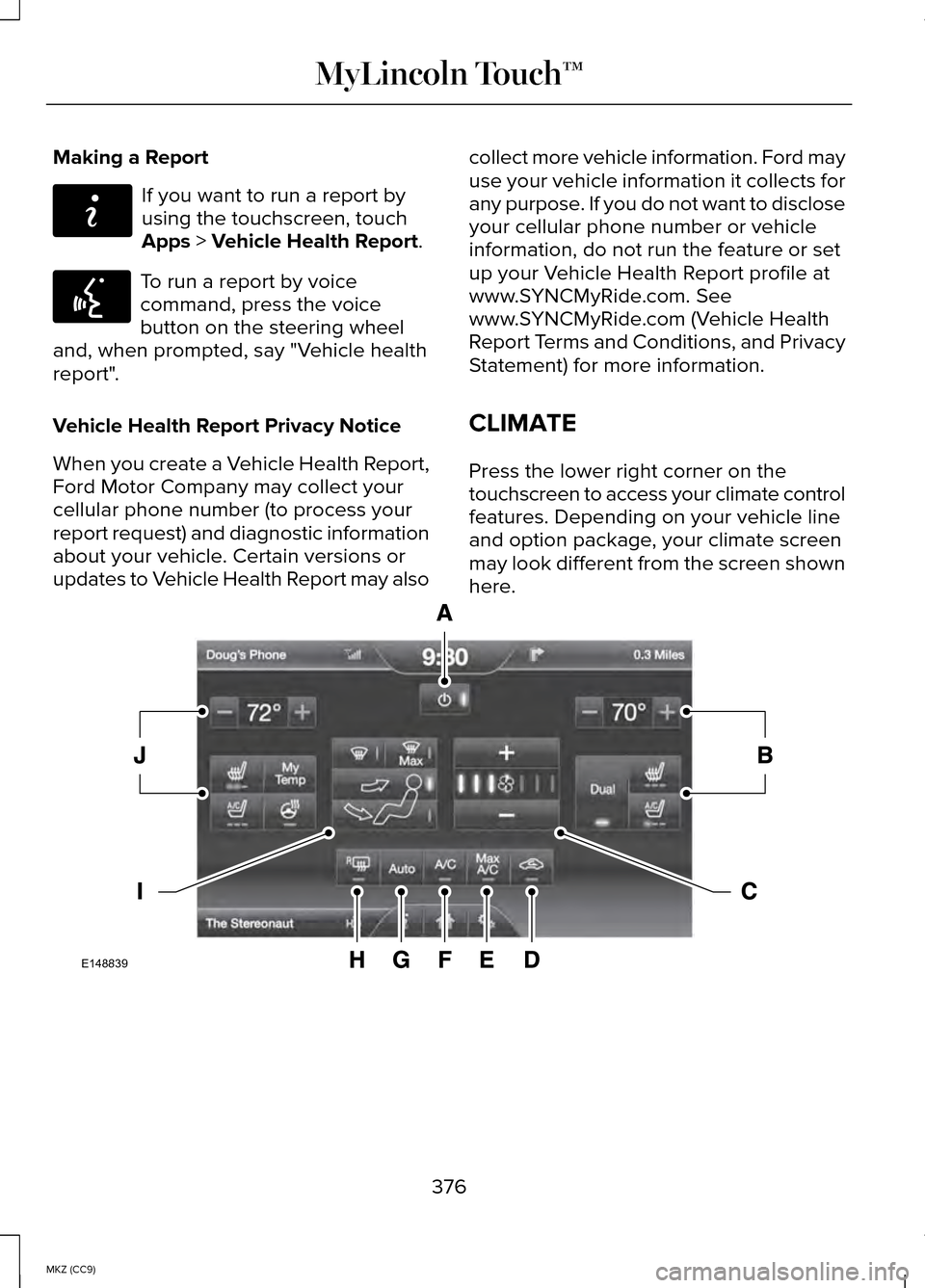 LINCOLN MKZ HYBRID 2014 Owners Manual Making a Report
If you want to run a report by
using the touchscreen, touch
Apps > Vehicle Health Report.
To run a report by voice
command, press the voice
button on the steering wheel
and, when promp LINCOLN MKZ HYBRID 2014 Owners Manual Making a Report
If you want to run a report by
using the touchscreen, touch
Apps > Vehicle Health Report.
To run a report by voice
command, press the voice
button on the steering wheel
and, when promp