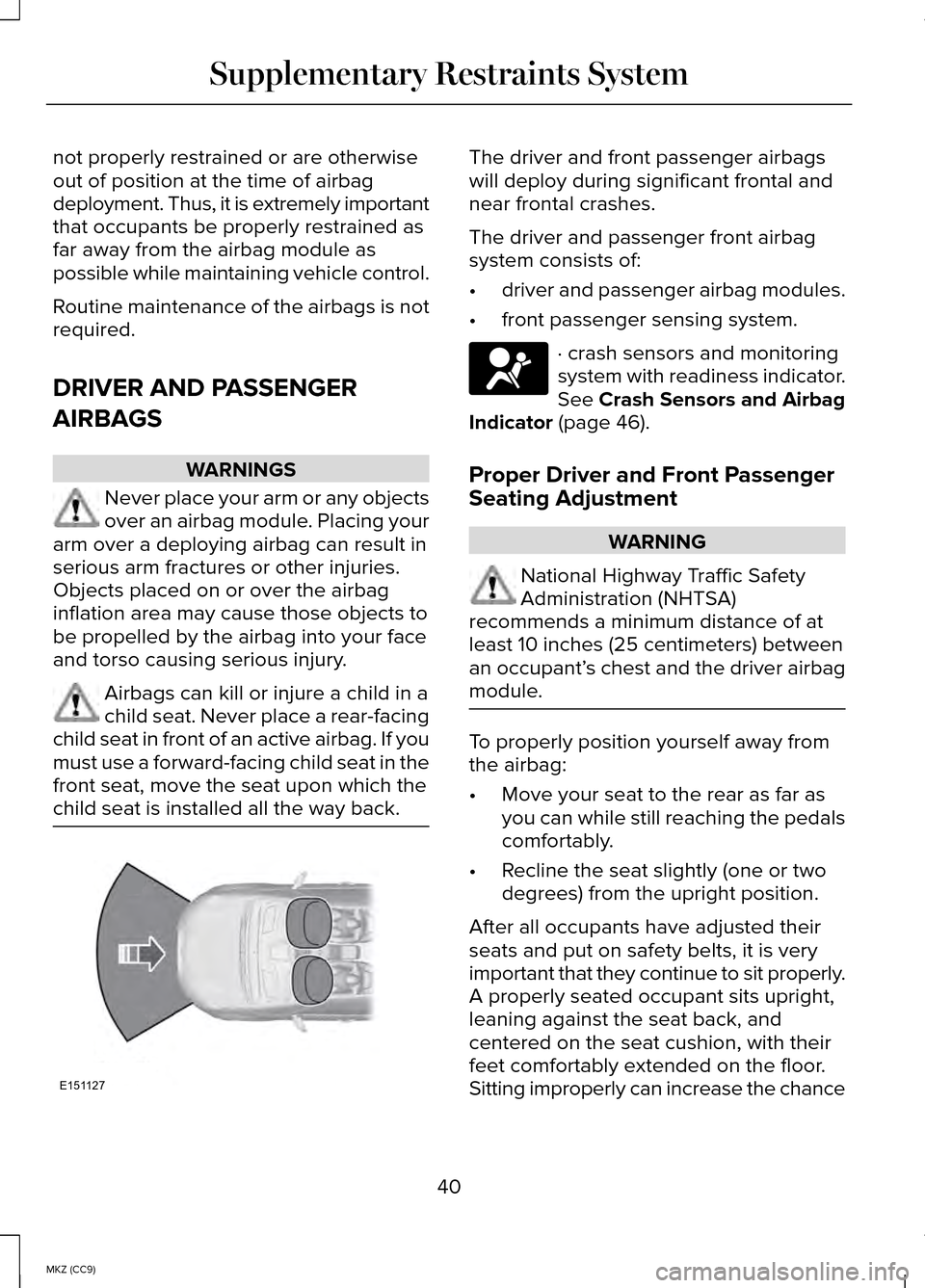 LINCOLN MKZ HYBRID 2014  Owners Manual not properly restrained or are otherwise
out of position at the time of airbag
deployment. Thus, it is extremely important
that occupants be properly restrained as
far away from the airbag module as
p