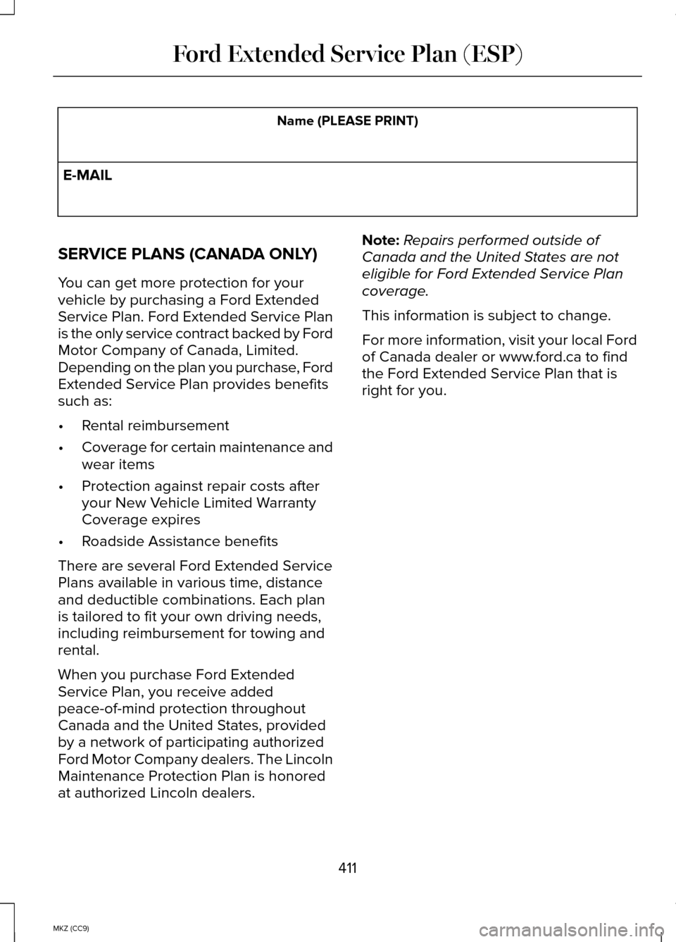 LINCOLN MKZ HYBRID 2014 Owners Manual Name (PLEASE PRINT)
E-MAIL
SERVICE PLANS (CANADA ONLY)
You can get more protection for your
vehicle by purchasing a Ford Extended
Service Plan. Ford Extended Service Plan
is the only service contract LINCOLN MKZ HYBRID 2014 Owners Manual Name (PLEASE PRINT)
E-MAIL
SERVICE PLANS (CANADA ONLY)
You can get more protection for your
vehicle by purchasing a Ford Extended
Service Plan. Ford Extended Service Plan
is the only service contract
